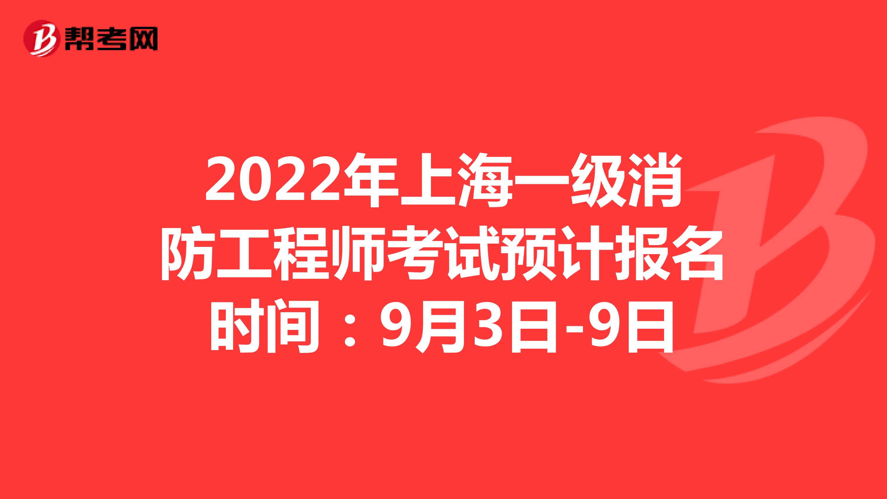 2022年上海一级消防工程师考试预计报名时间：9月3日-9日