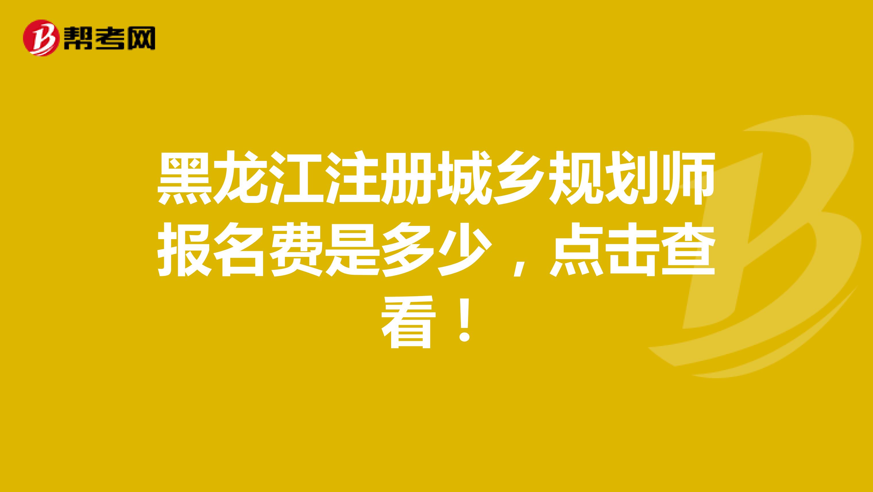 黑龙江注册城乡规划师报名费是多少，点击查看！