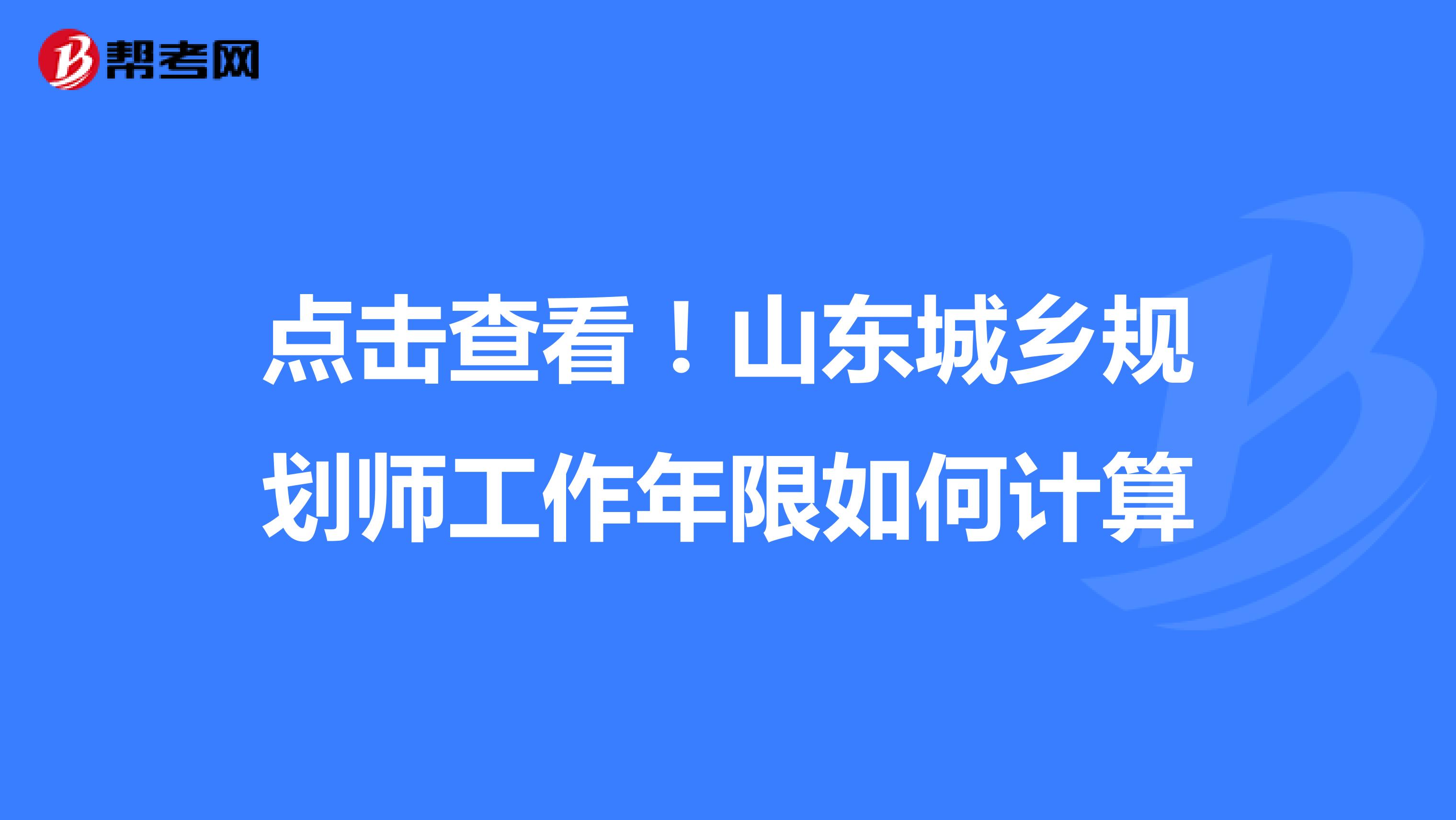 点击查看！山东城乡规划师工作年限如何计算