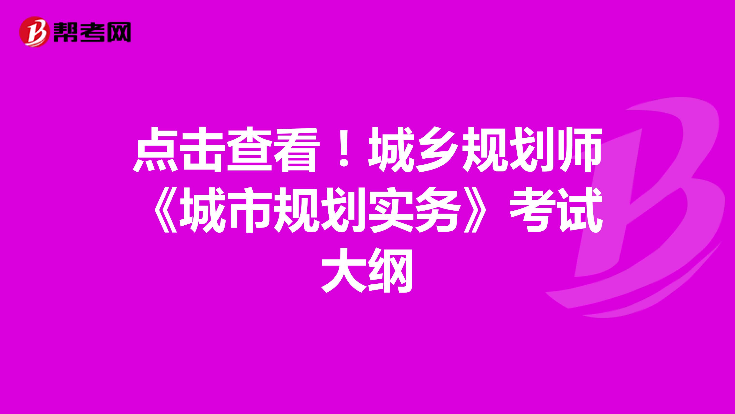 点击查看！城乡规划师《城市规划实务》考试大纲