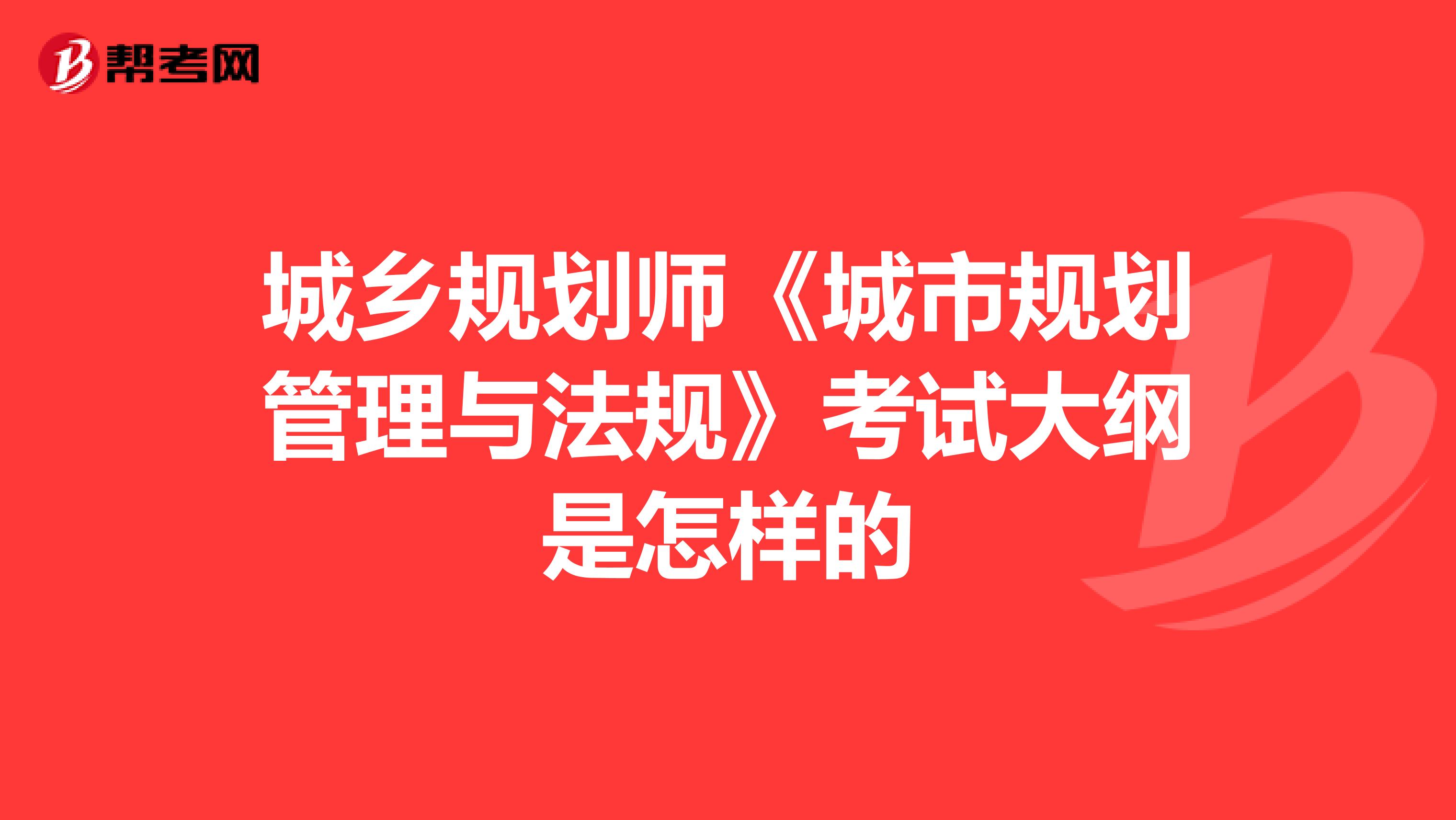 城乡规划师《城市规划管理与法规》考试大纲是怎样的