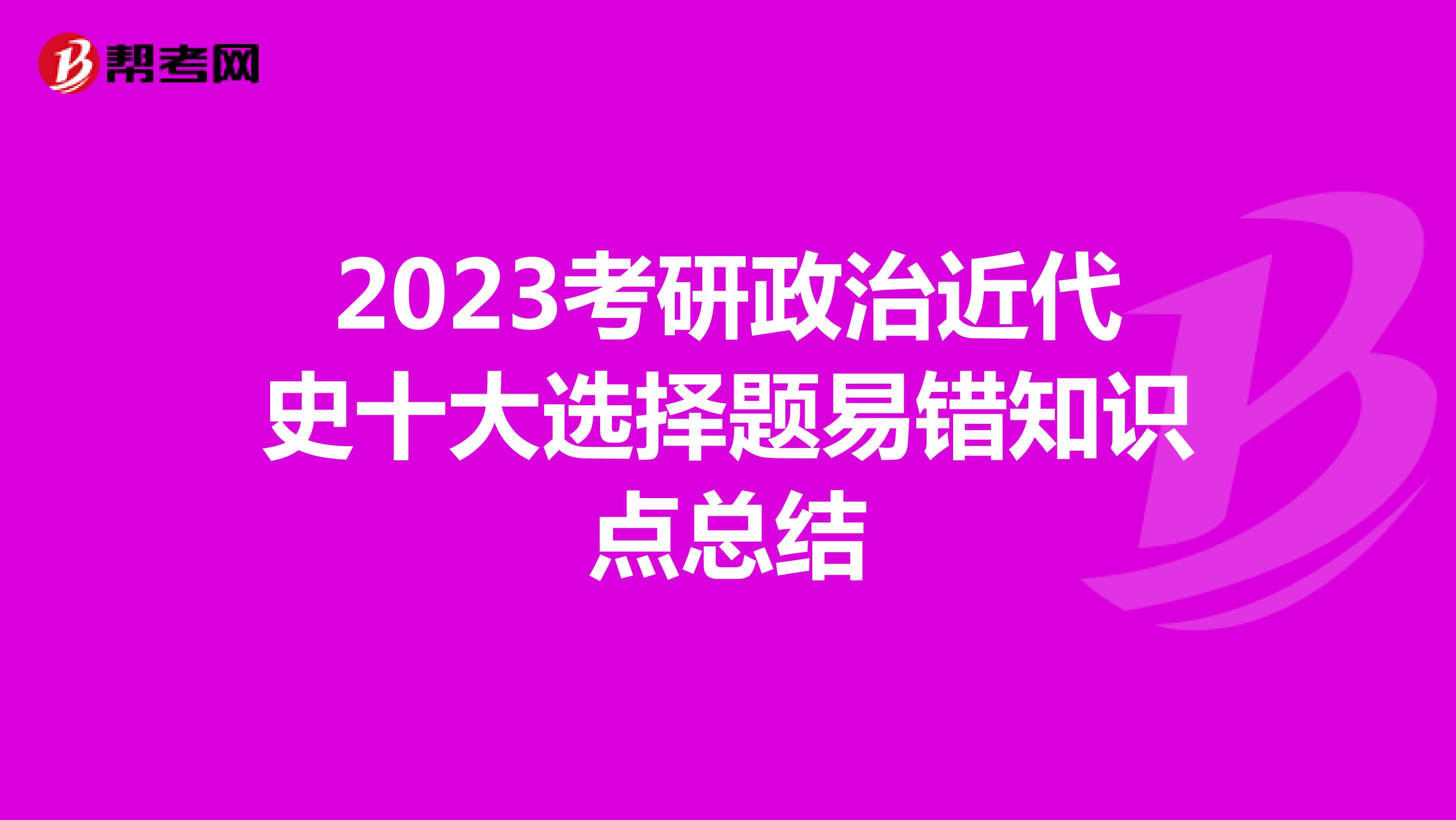 2023考研政治近代史十大选择题易错知识点总结