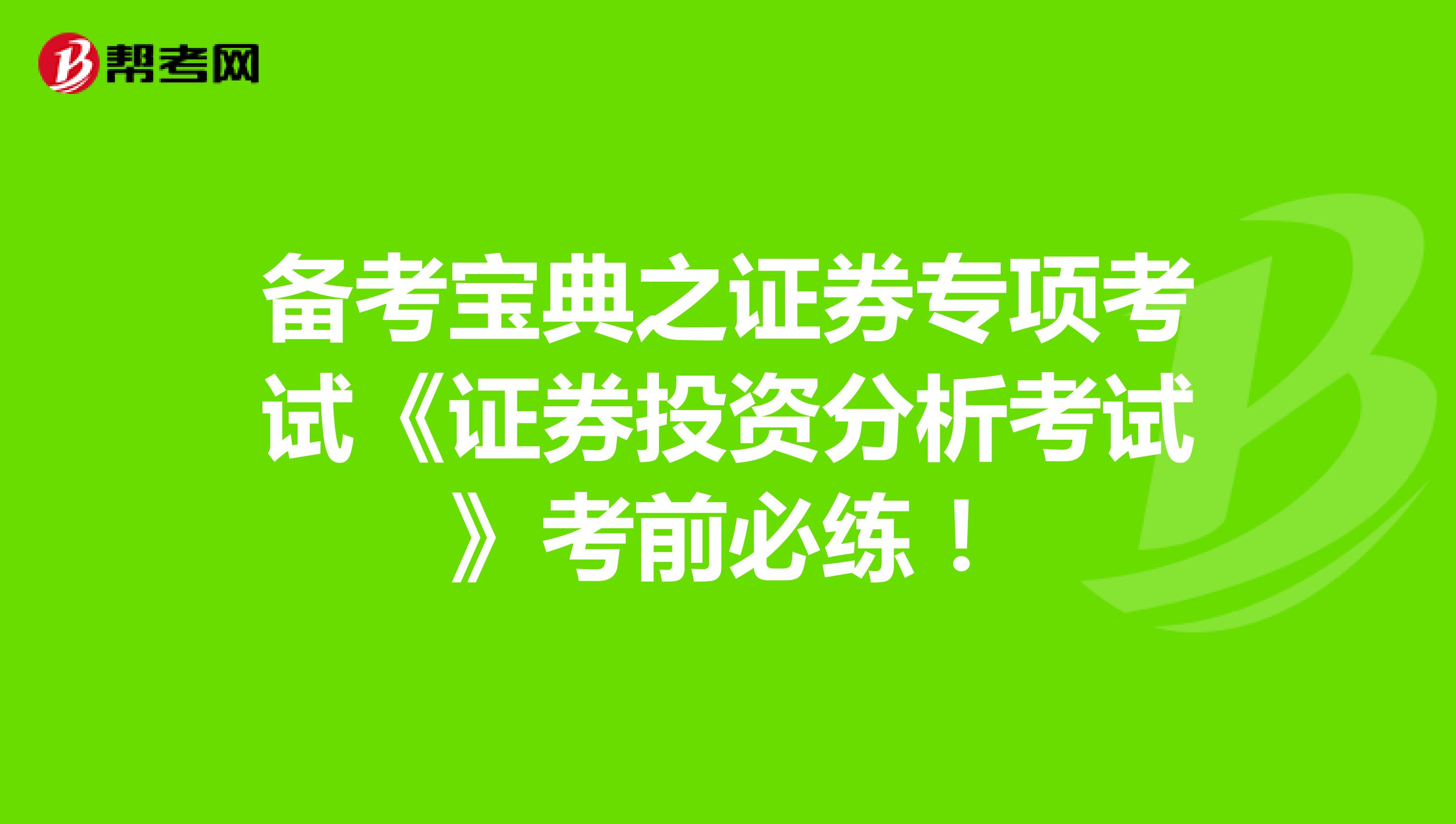 备考宝典之证券专项考试《证券投资分析考试》考前必练！