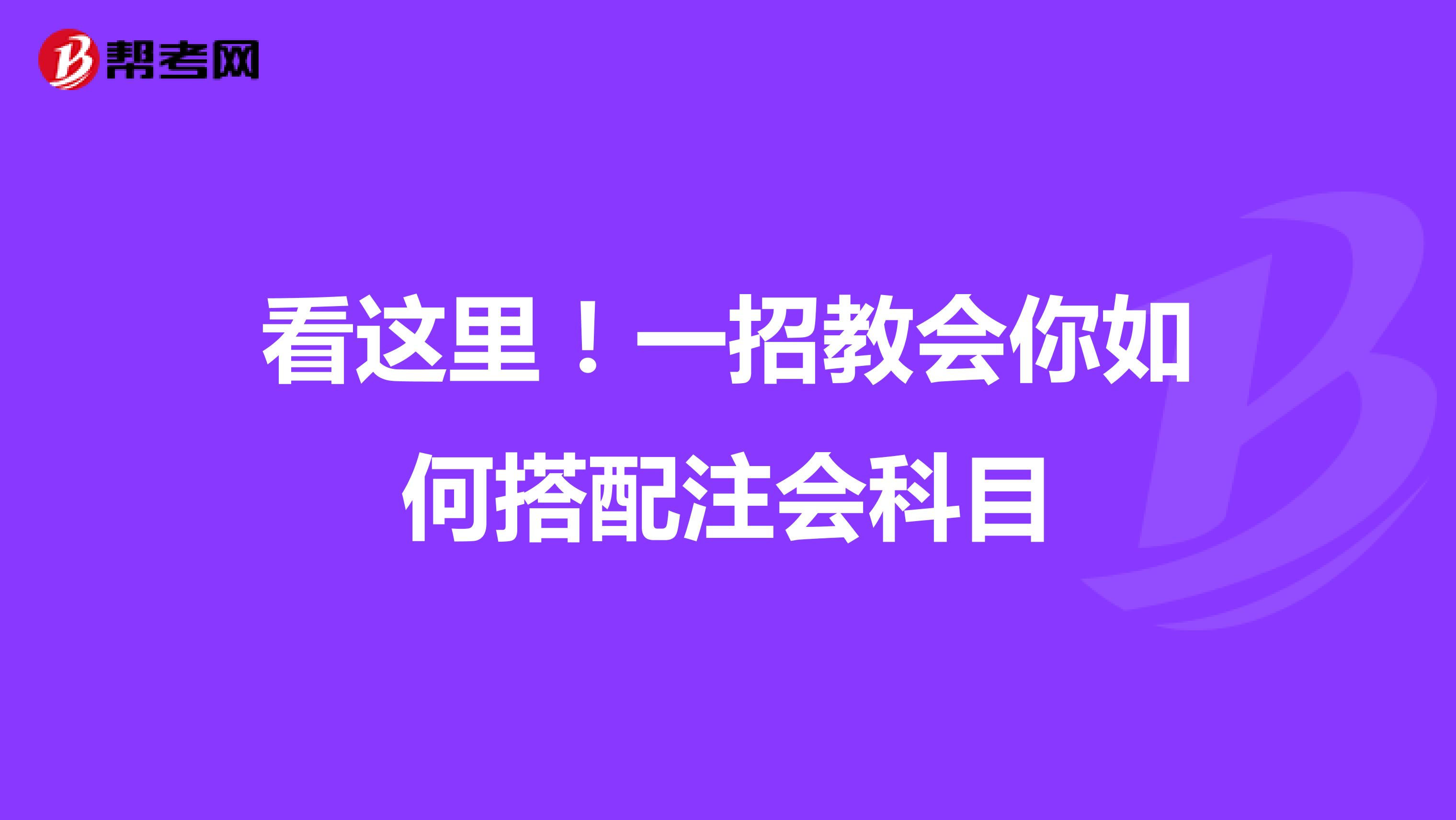 看这里！一招教会你如何搭配注会科目