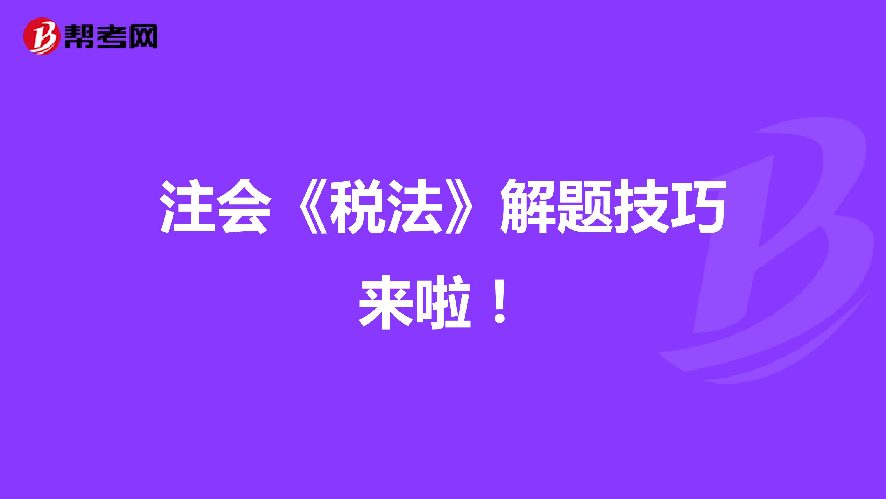 注会《税法》解题技巧来啦！