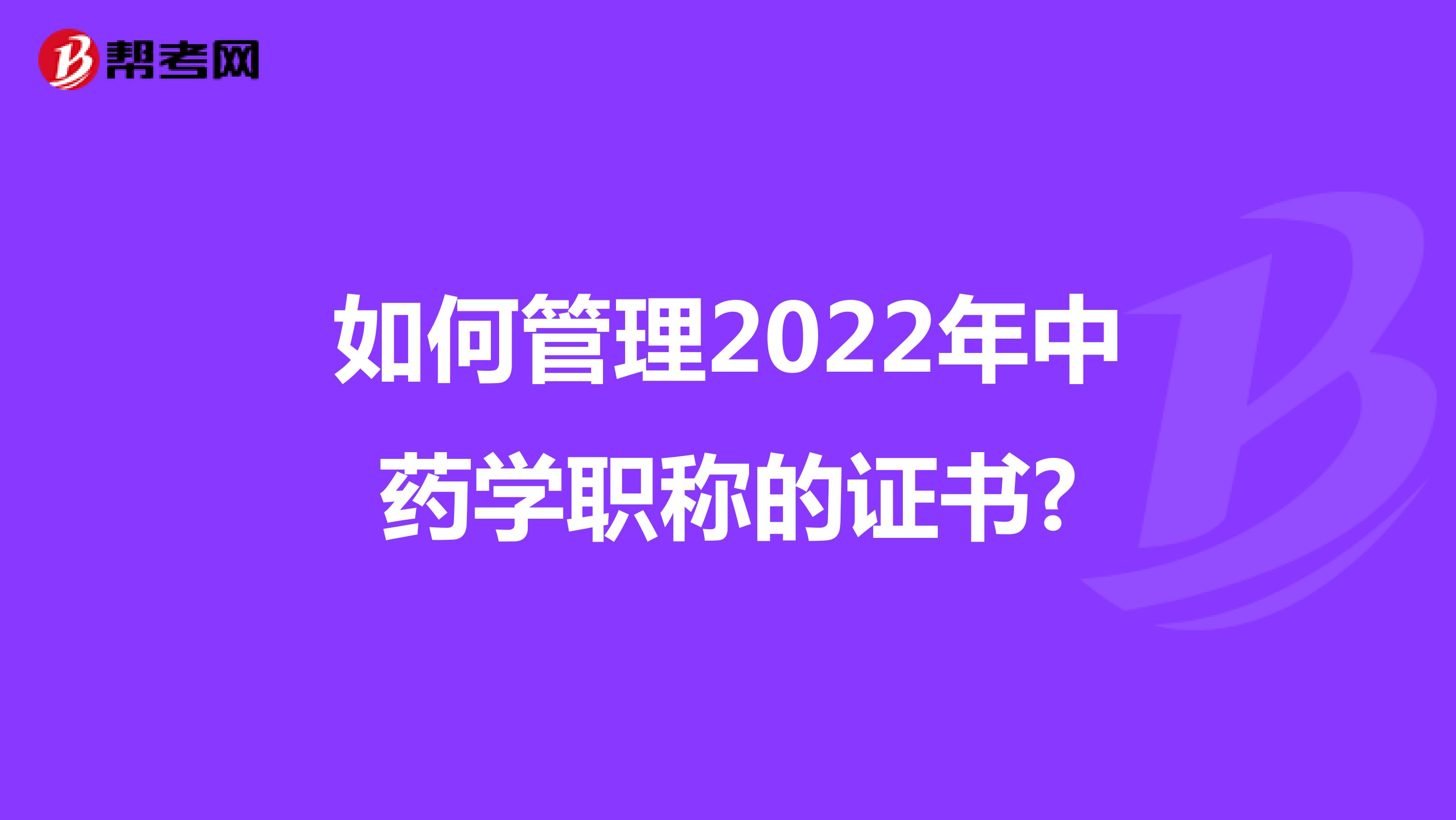 如何管理2022年中药学职称的证书?