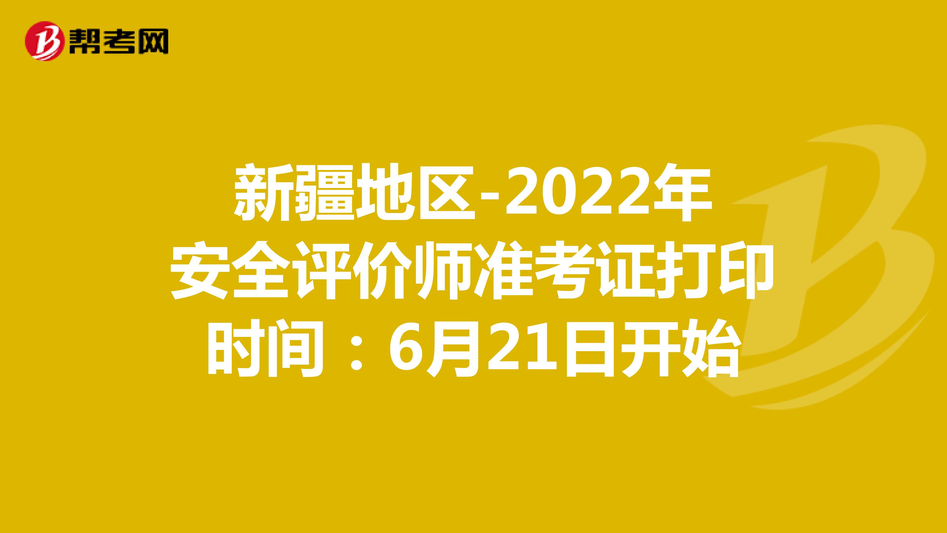 注意！新疆2022年安全评价师准考证打印时间：6月21日开始