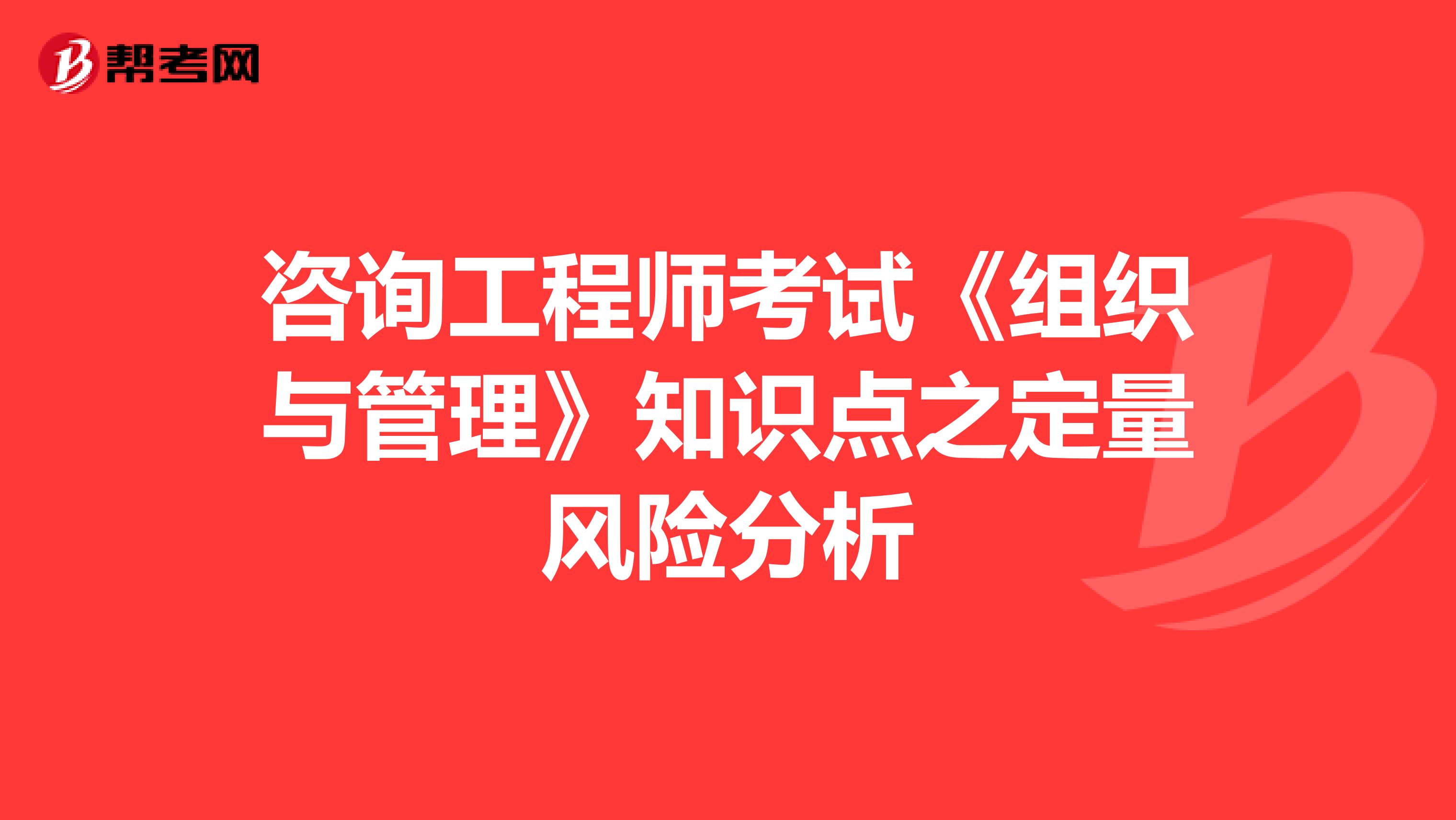 咨询工程师考试《组织与管理》知识点之定量风险分析