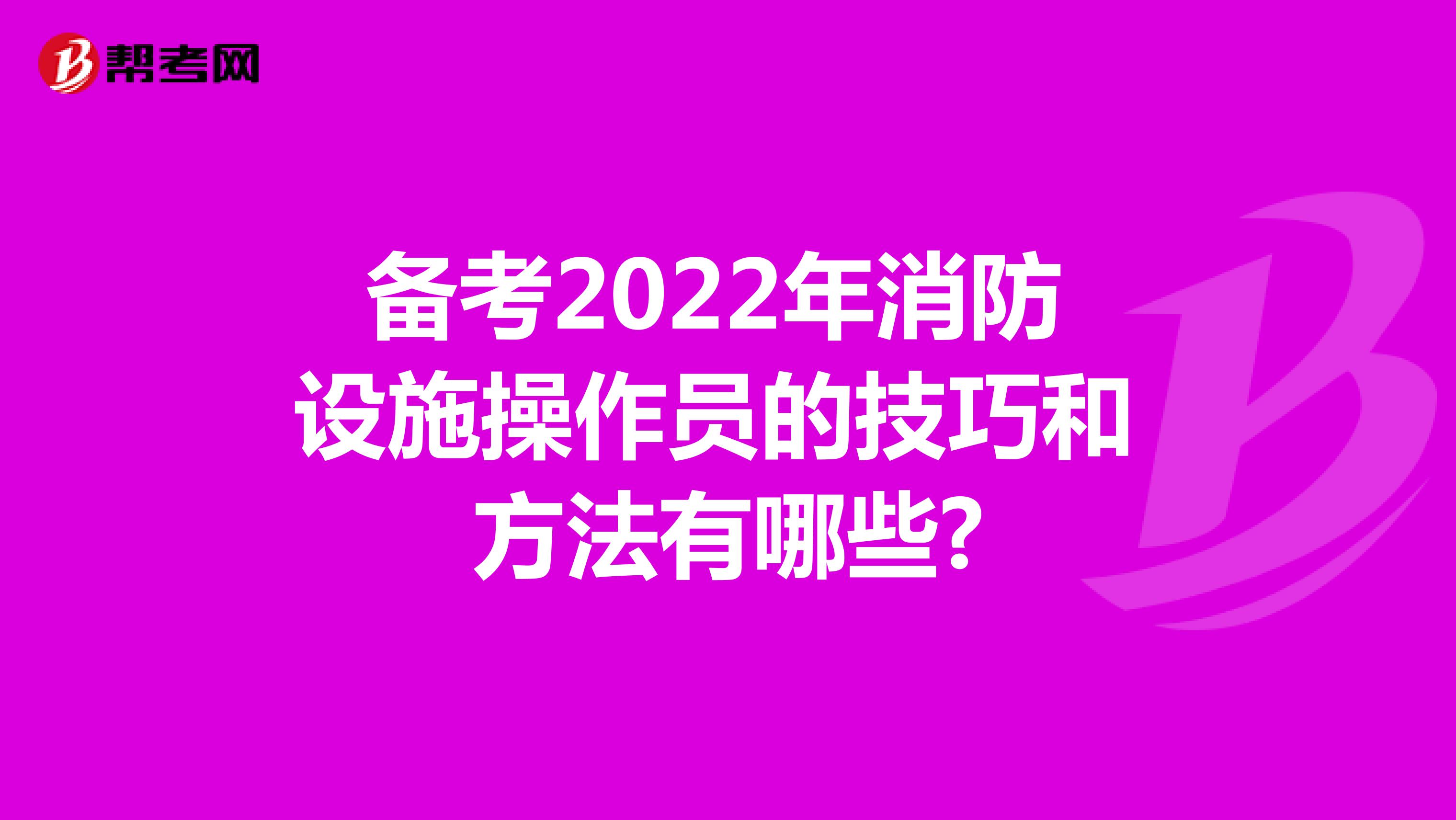备考2022年消防设施操作员的技巧和方法有哪些?