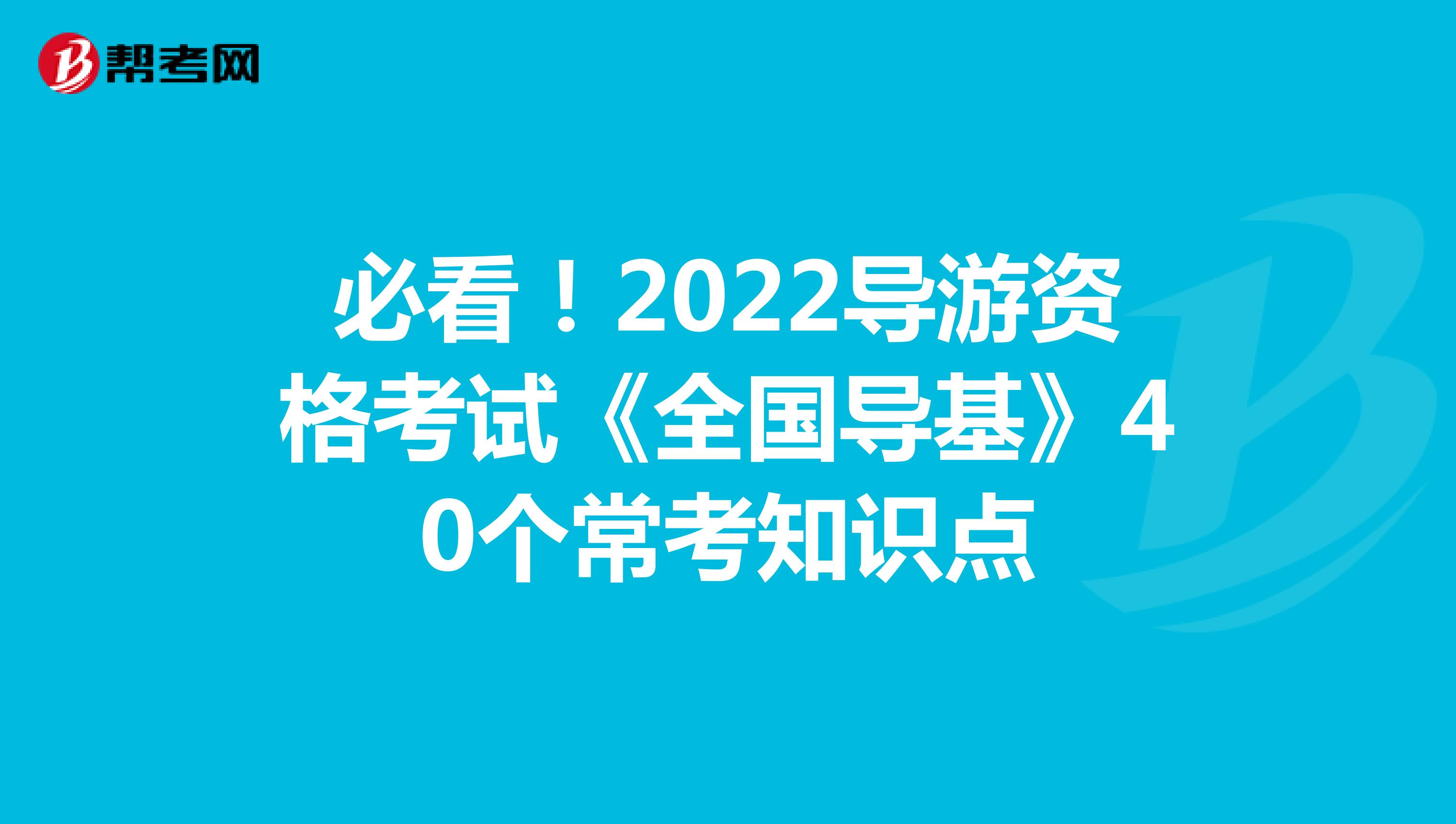 必看！2022导游资格考试《全国导基》40个常考知识点