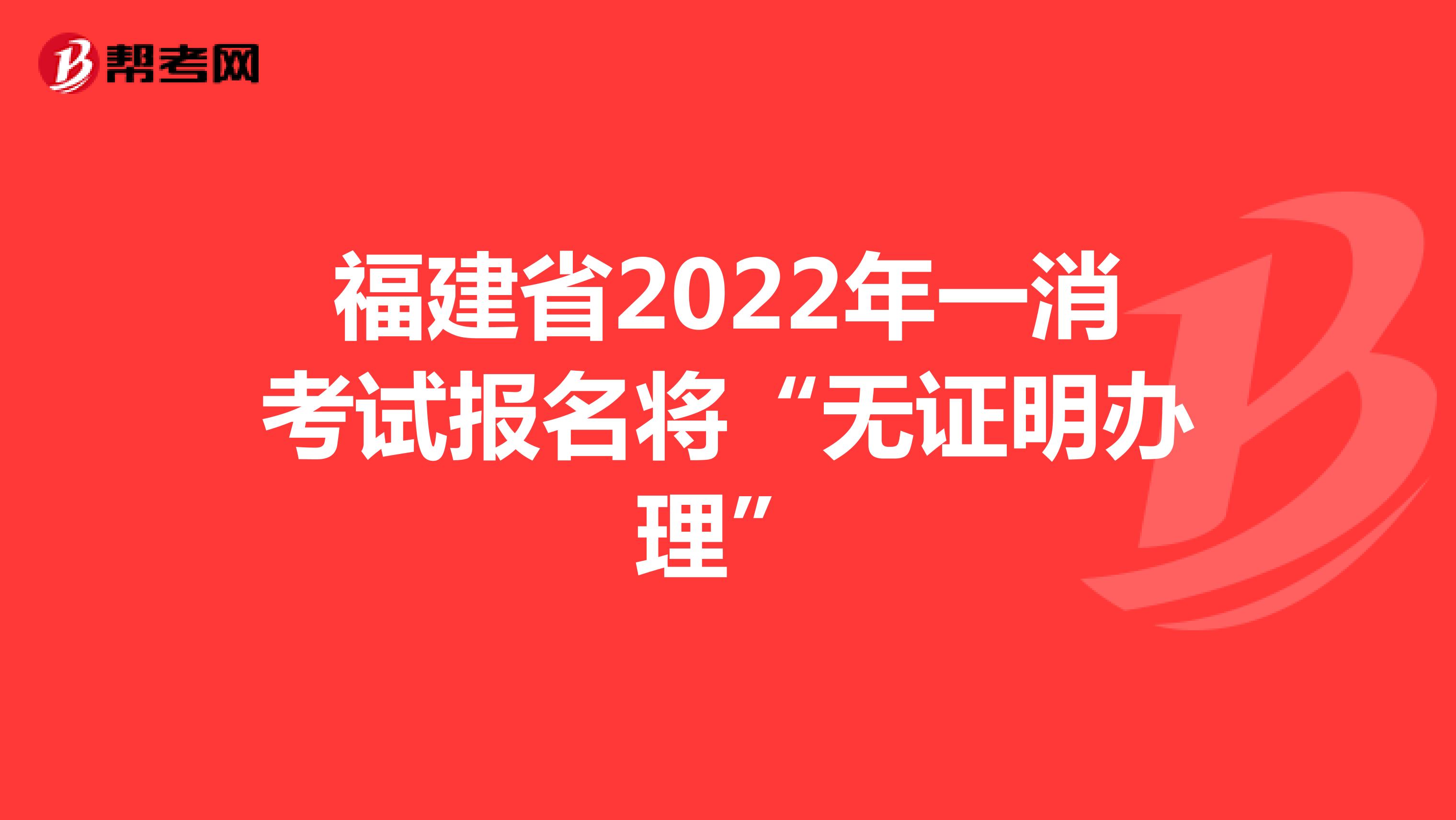 福建省2022年一消考试报名将“无证明办理”