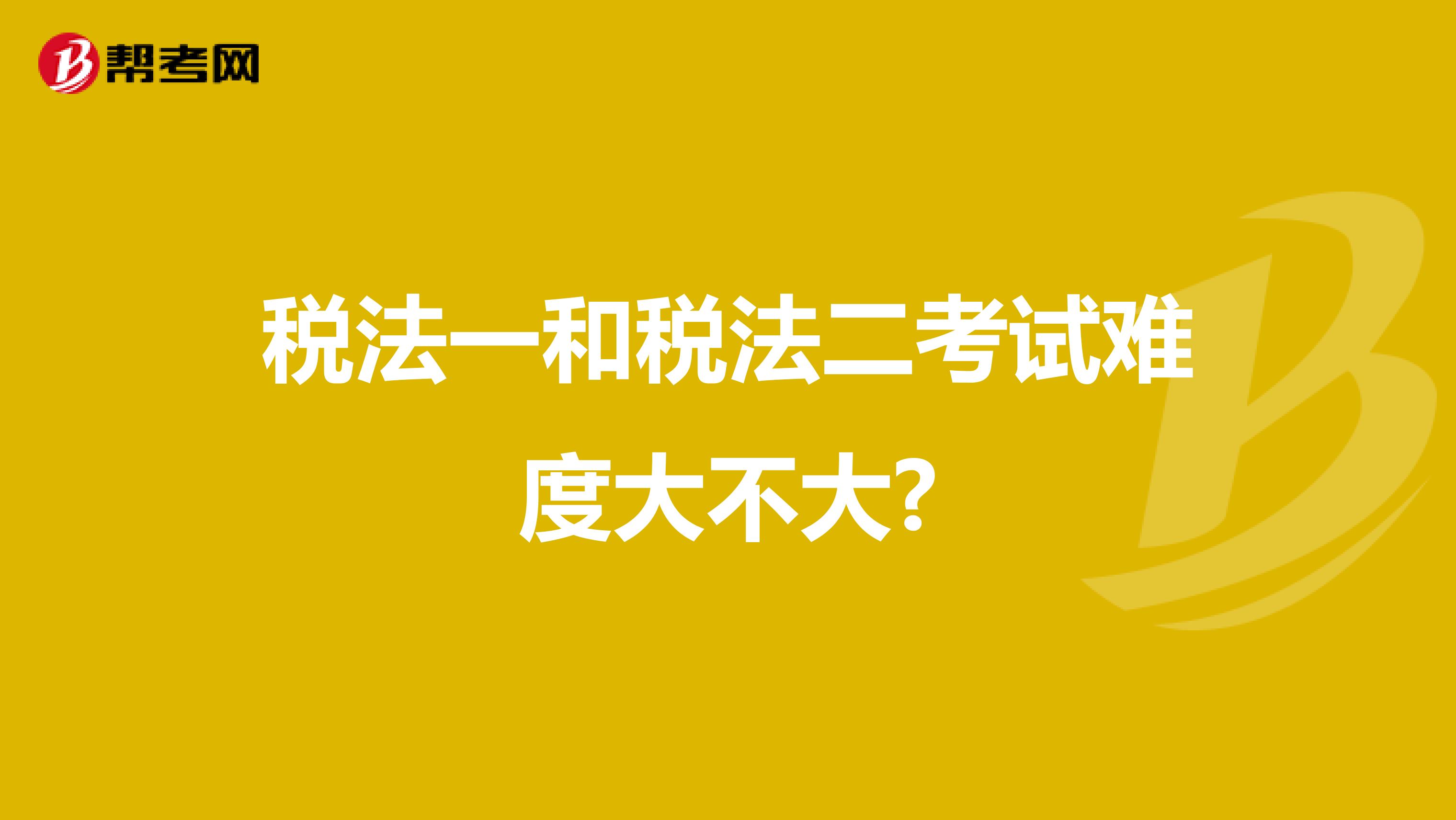 税法一和税法二考试难度大不大?
