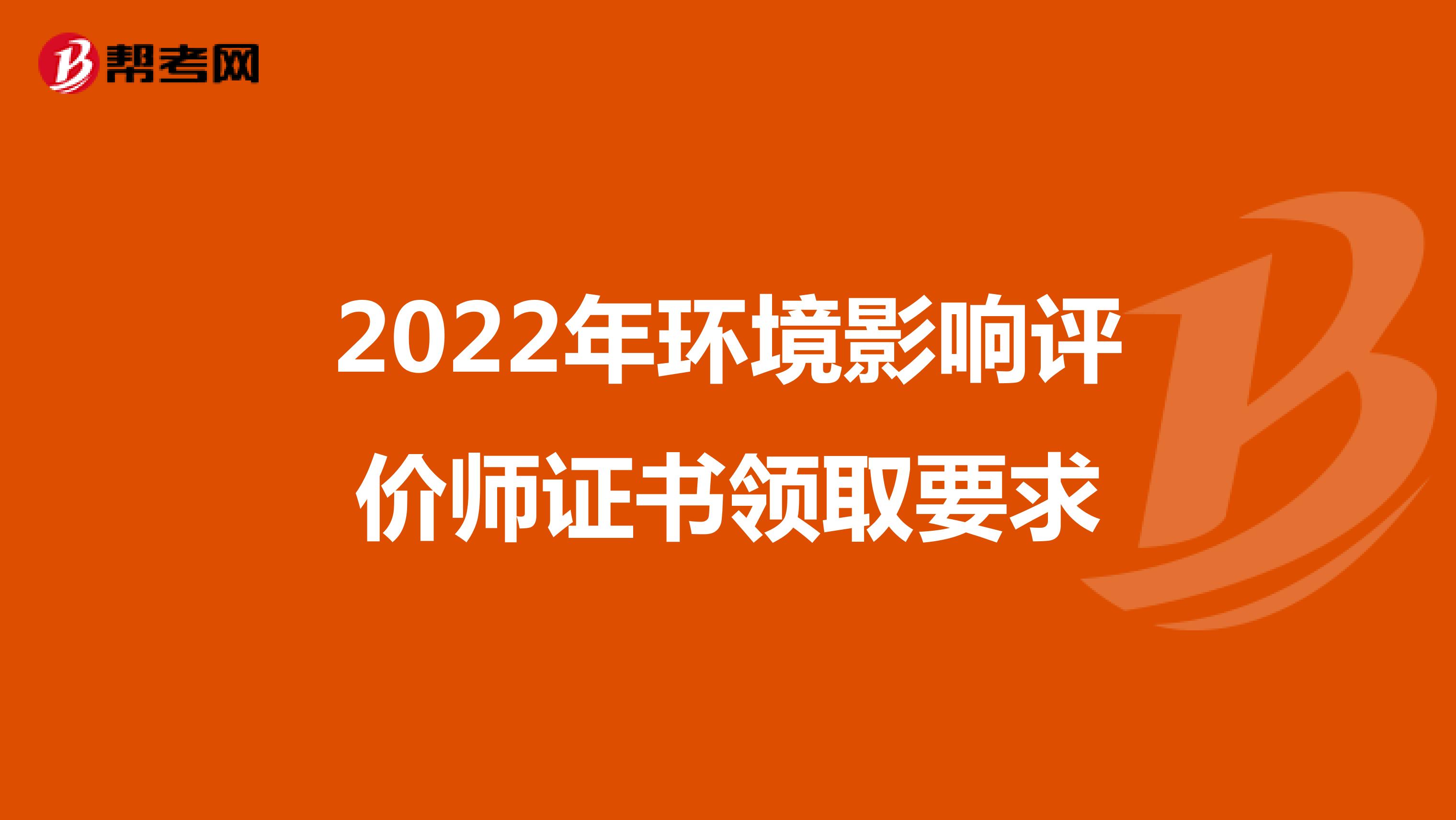 2022年环境影响评价师证书领取要求