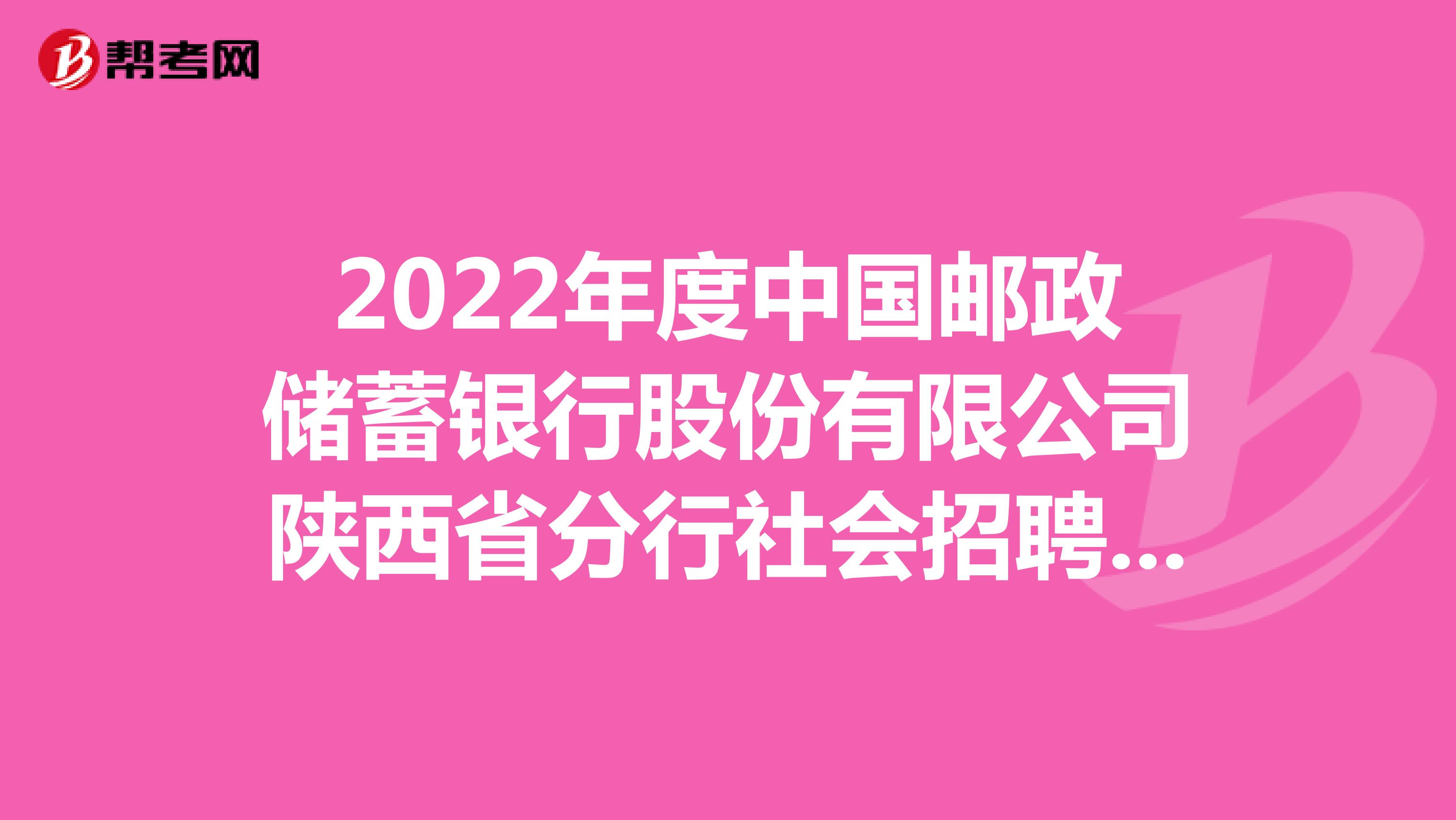 2022年度中国邮政储蓄银行股份有限公司陕西省分行社会招聘公告