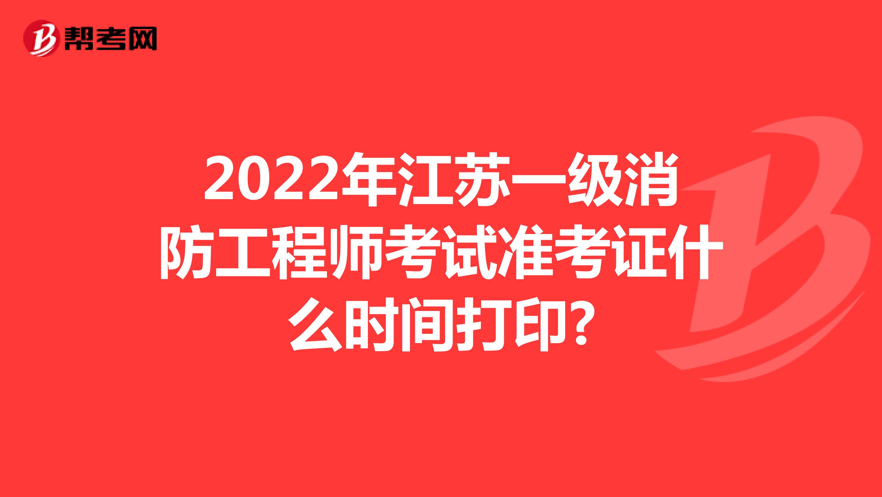 2022年江苏一级消防工程师考试准考证什么时间打印?