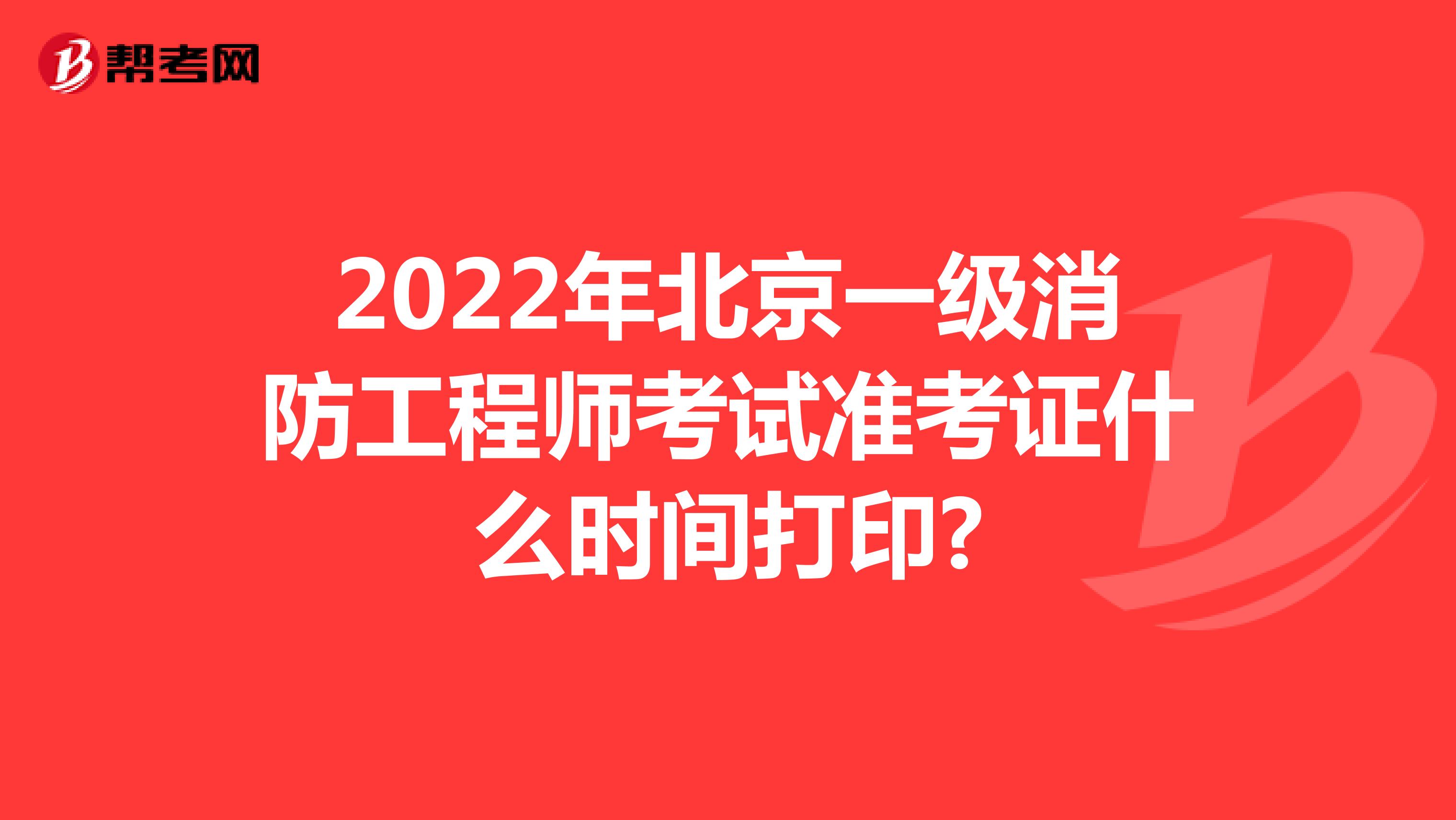 2022年北京一级消防工程师考试准考证什么时间打印?