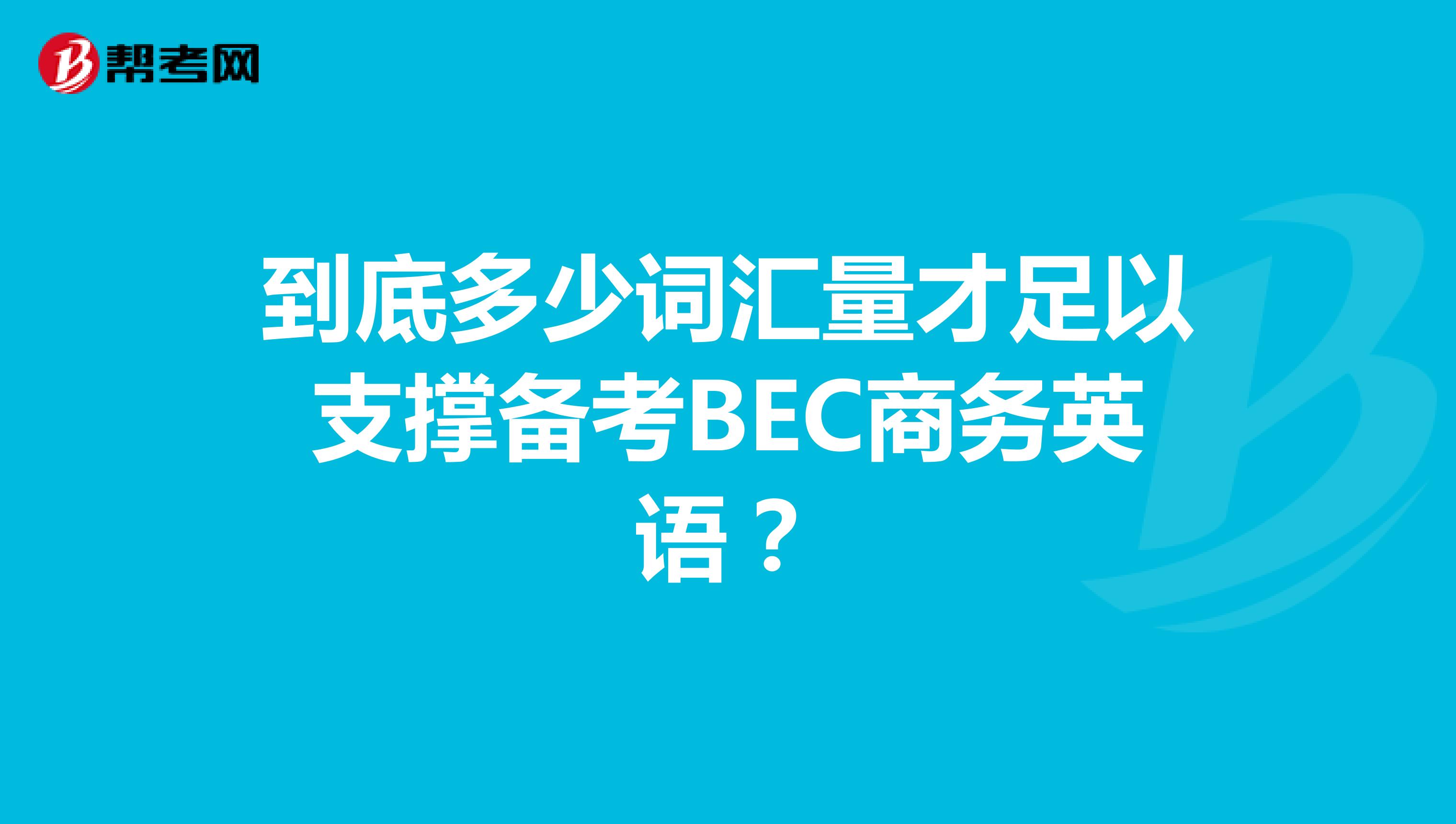 到底多少词汇量才足以支撑备考BEC商务英语？