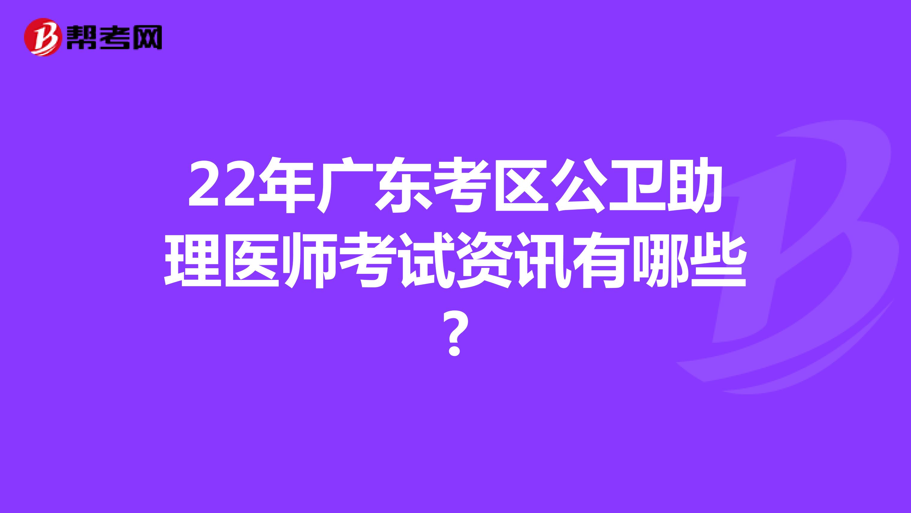 22年广东考区公卫助理医师考试资讯有哪些?