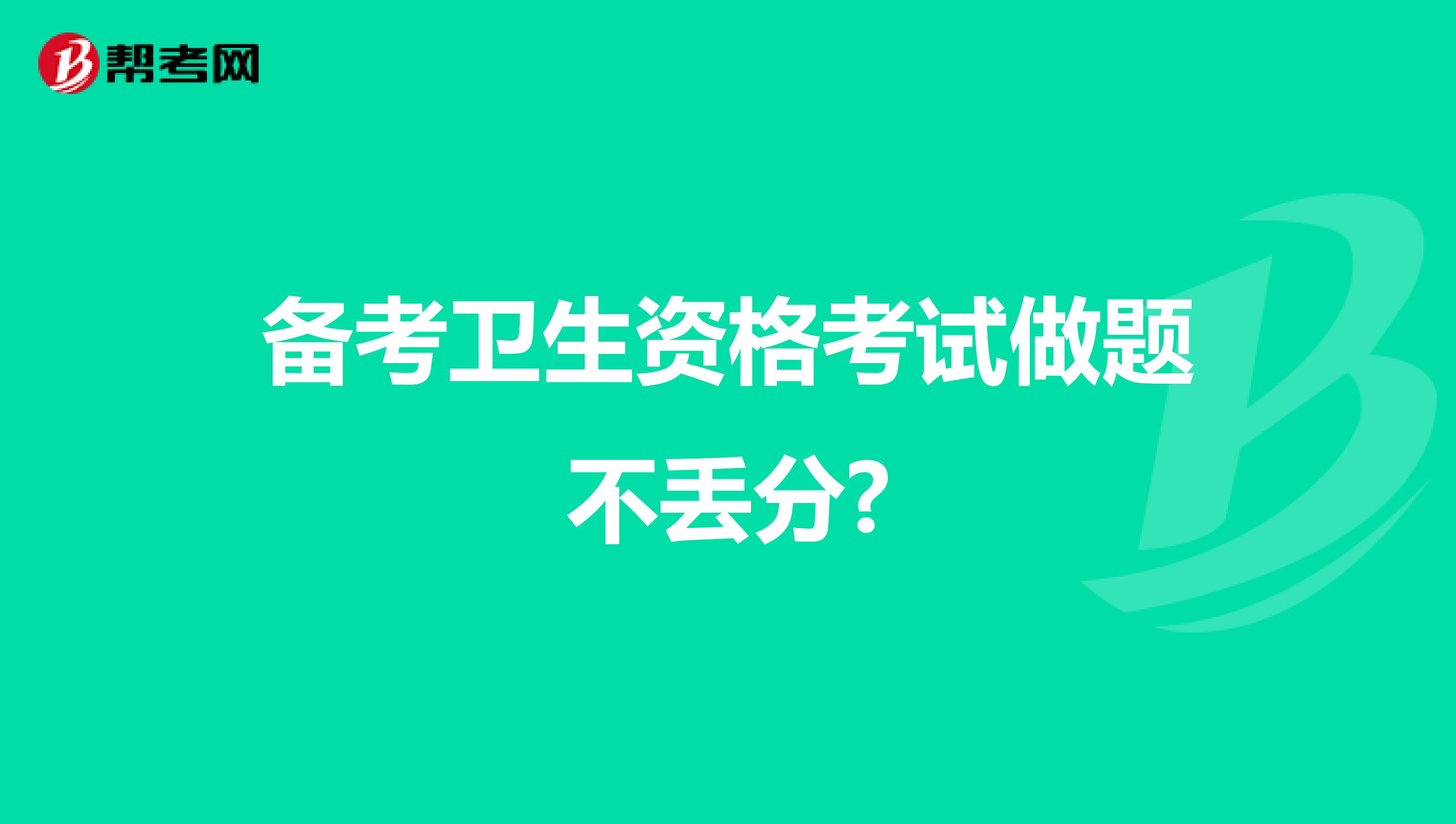 备考卫生资格考试做题不丢分?