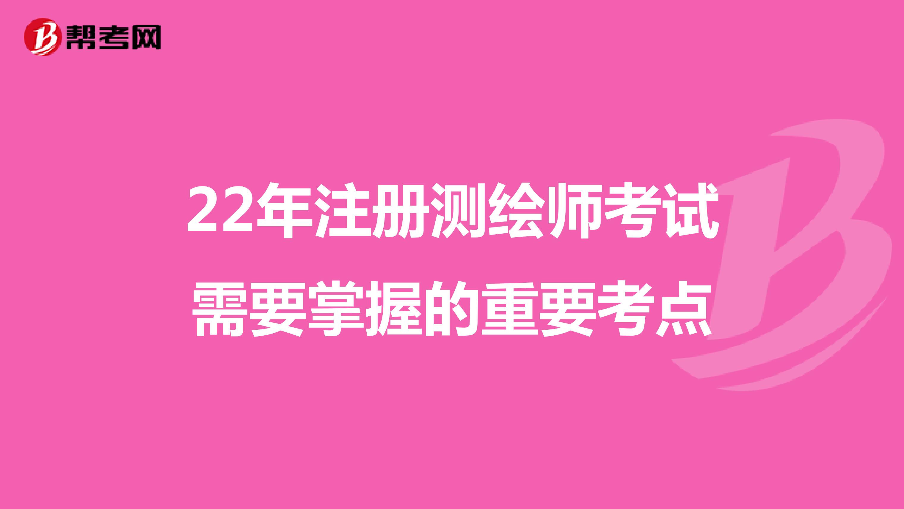 22年注冊測繪師考試需要掌握的重要考點