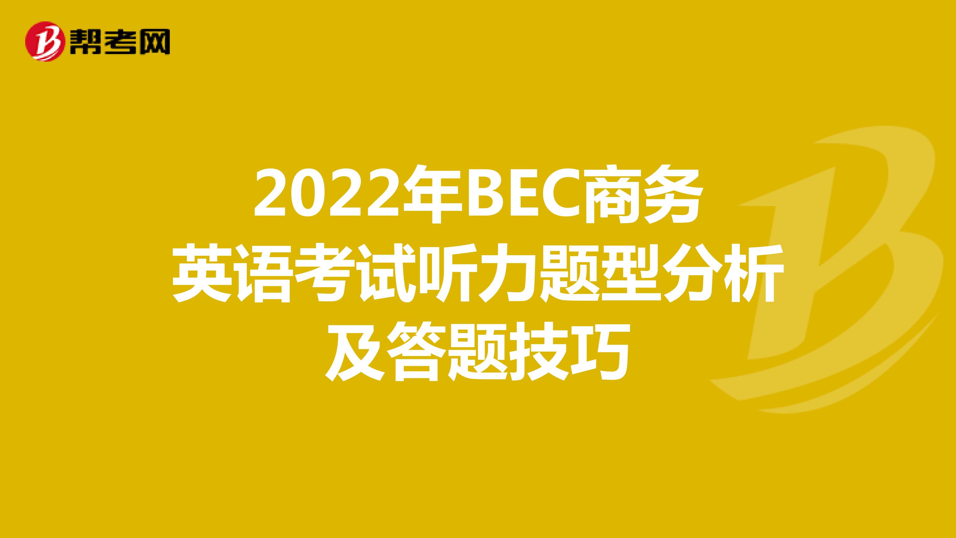 2022年BEC商务英语考试听力题型分析及答题技巧
