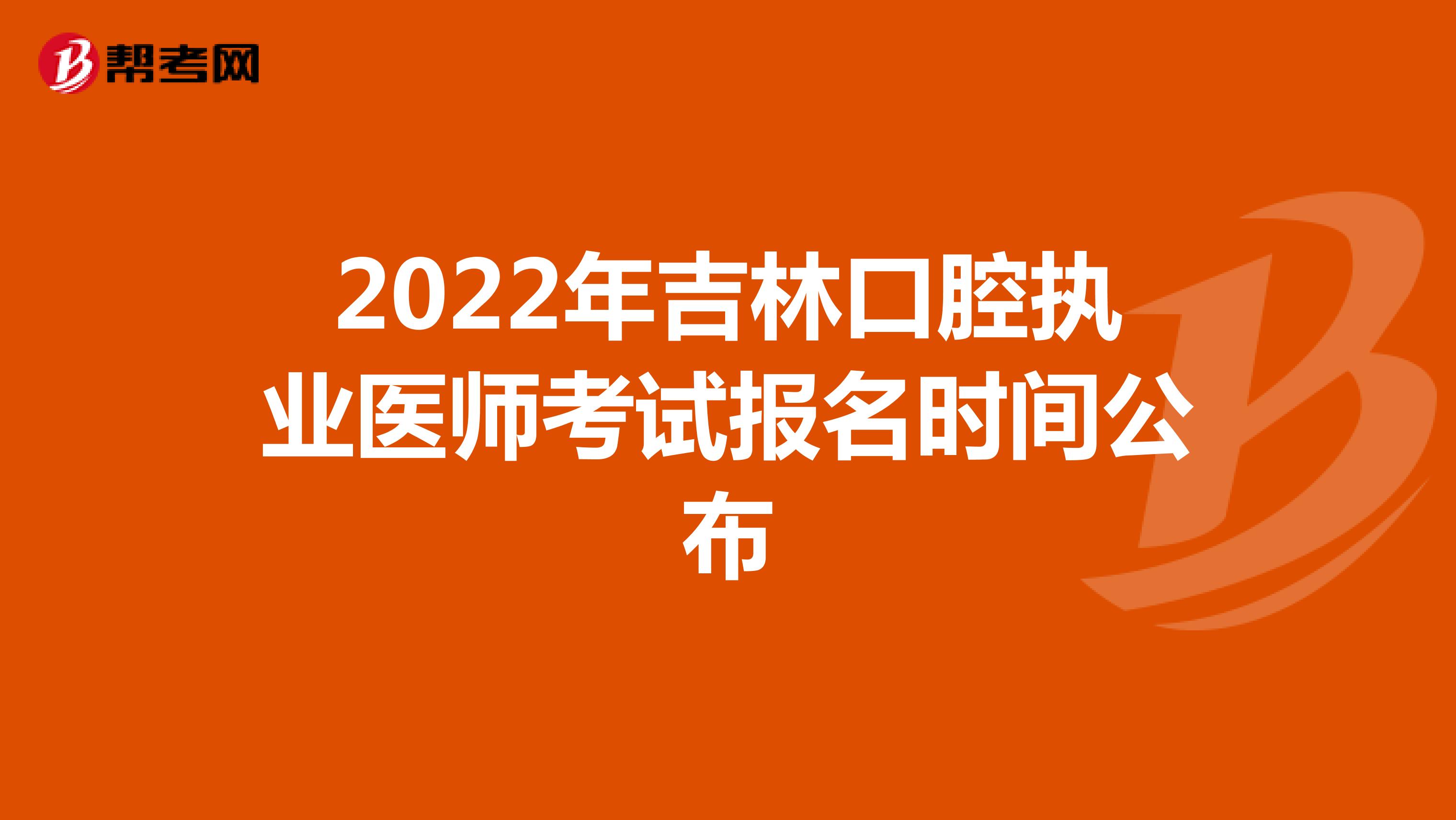2022年吉林口腔执业医师考试报名时间公布
