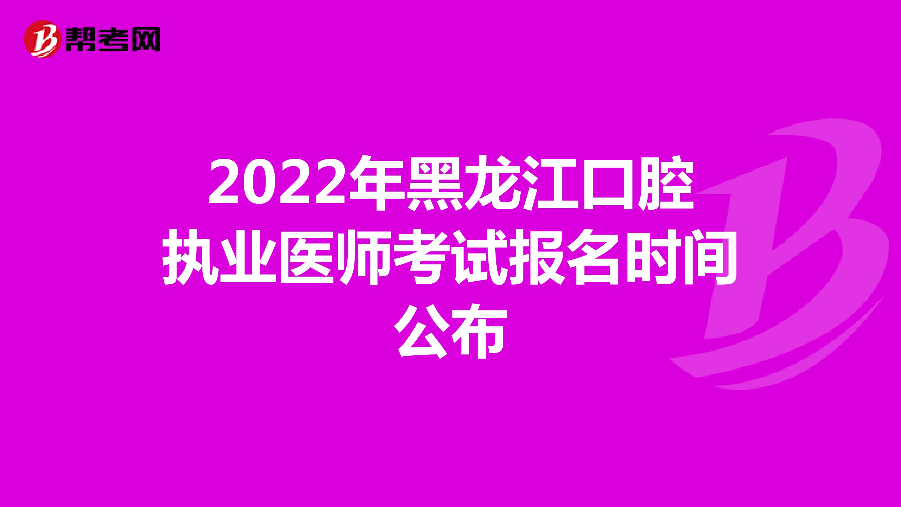 2022年黑龙江口腔执业医师考试报名时间公布