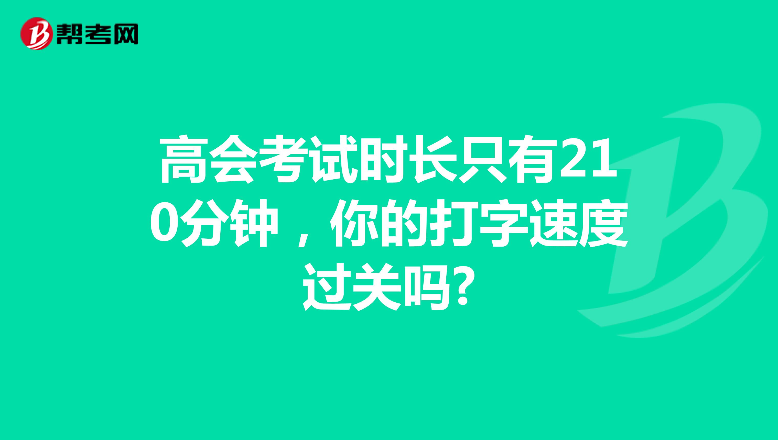 高会考试时长只有210分钟，你的打字速度过关吗?