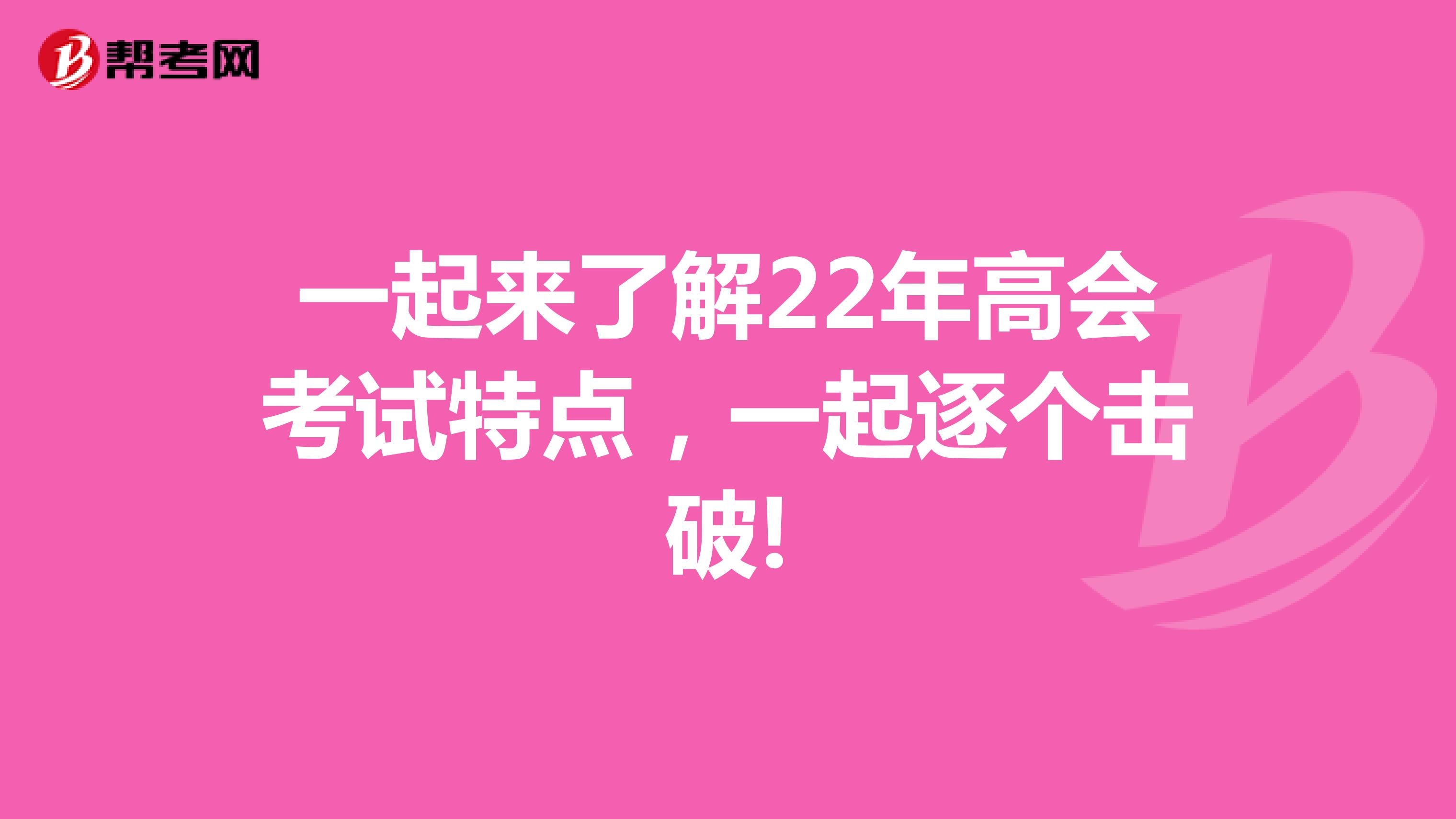 一起来了解22年高会考试特点，一起逐个击破!