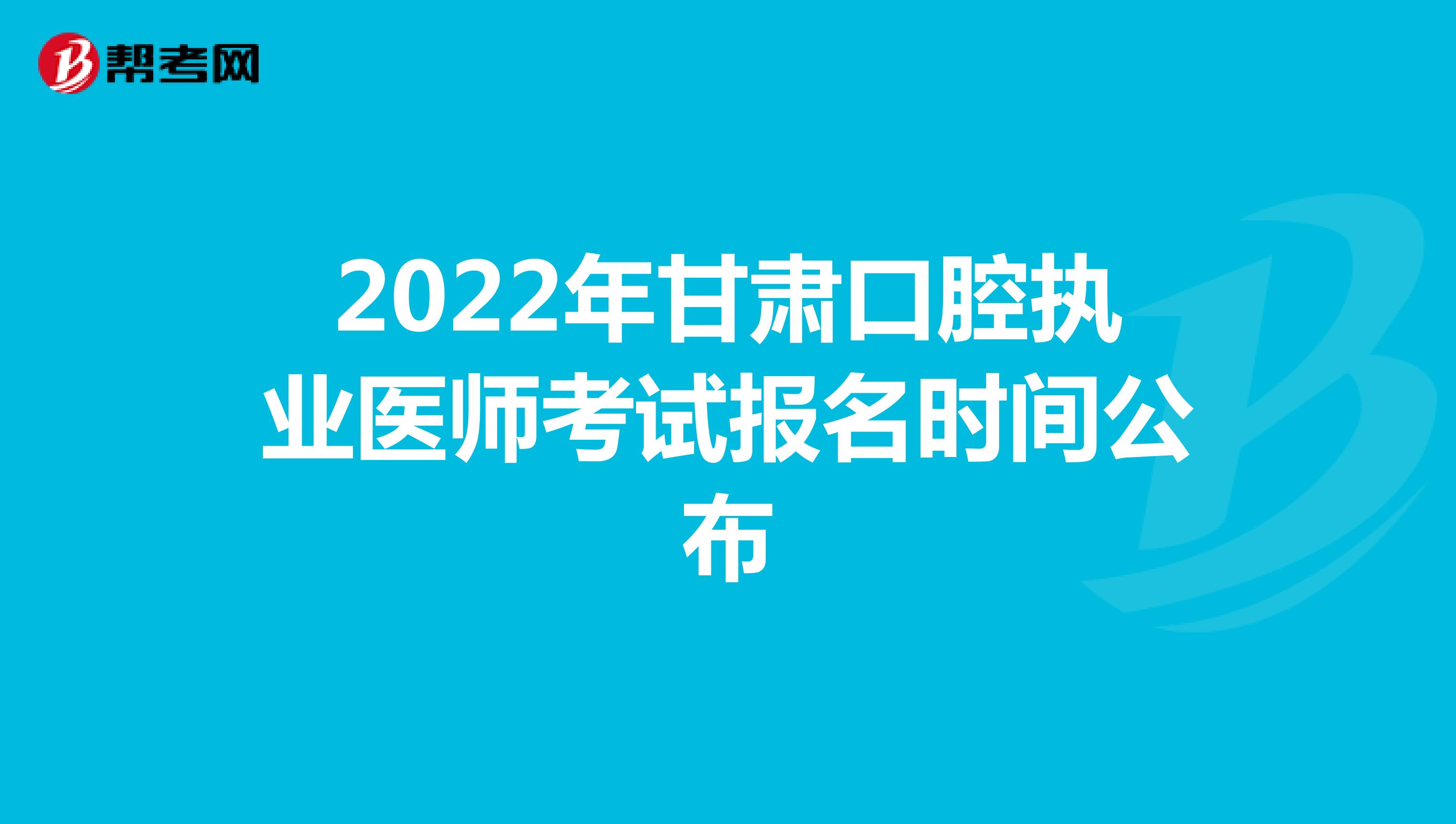 2022年甘肃口腔执业医师考试报名时间公布