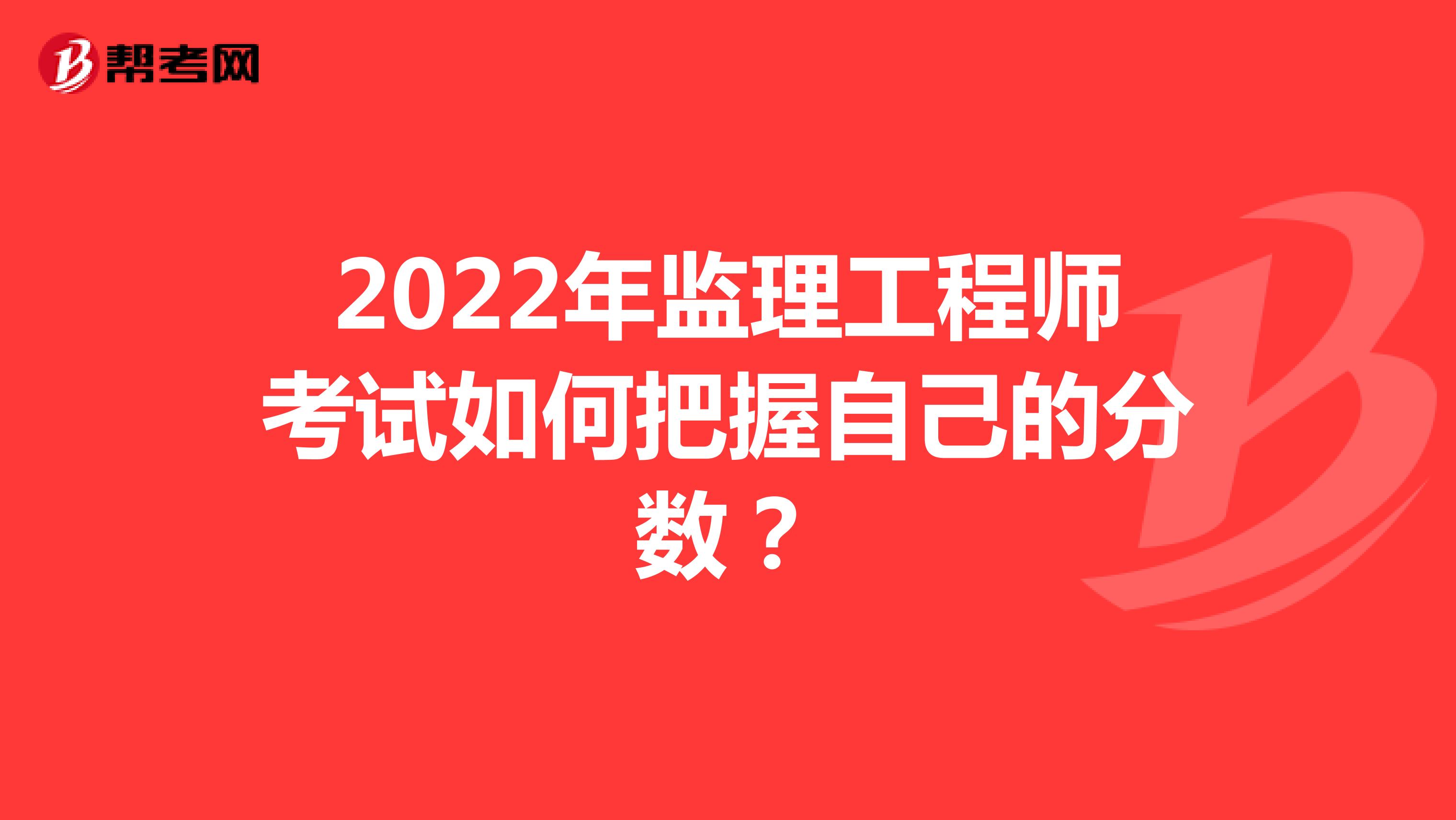 2022年监理工程师考试如何把握自己的分数？