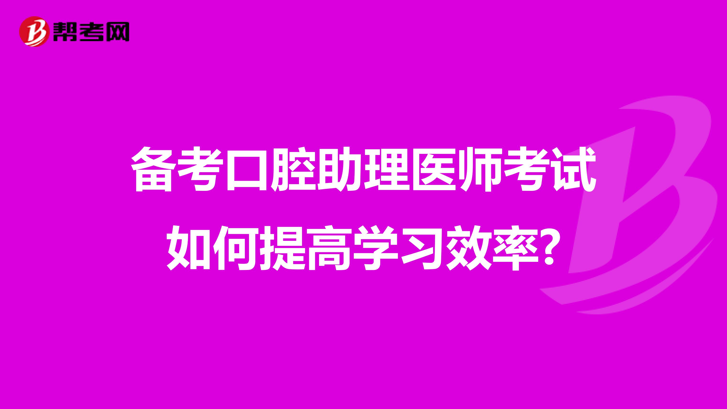 备考口腔助理医师考试如何提高学习效率?