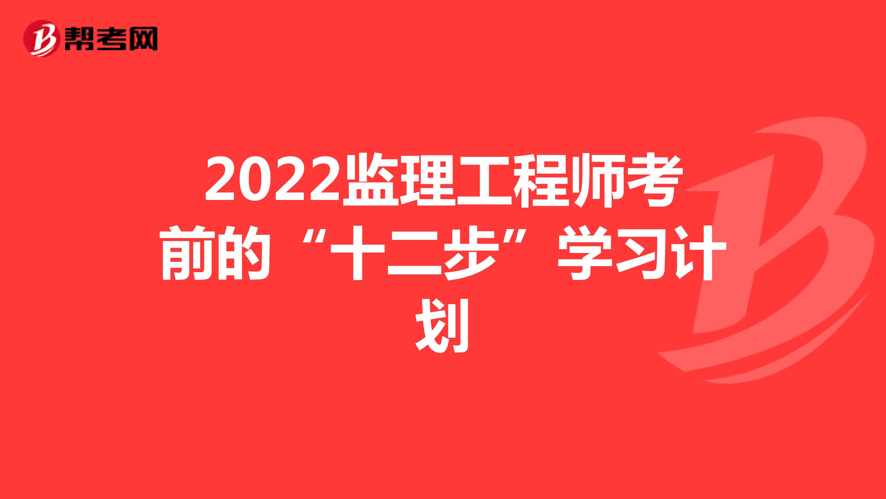 2022监理工程师考前的“十二步”学习计划