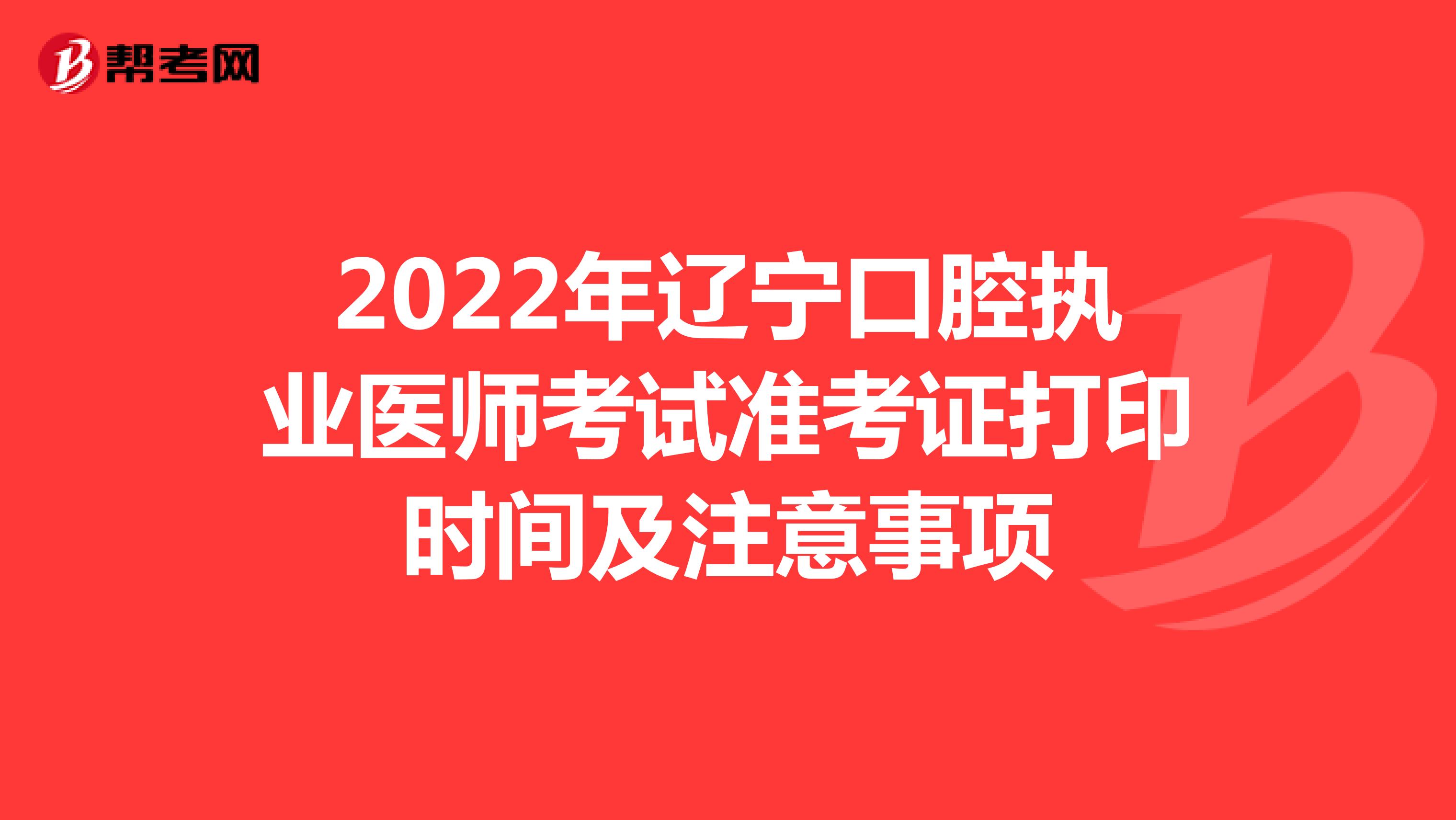 2022年辽宁口腔执业医师考试准考证打印时间及注意事项