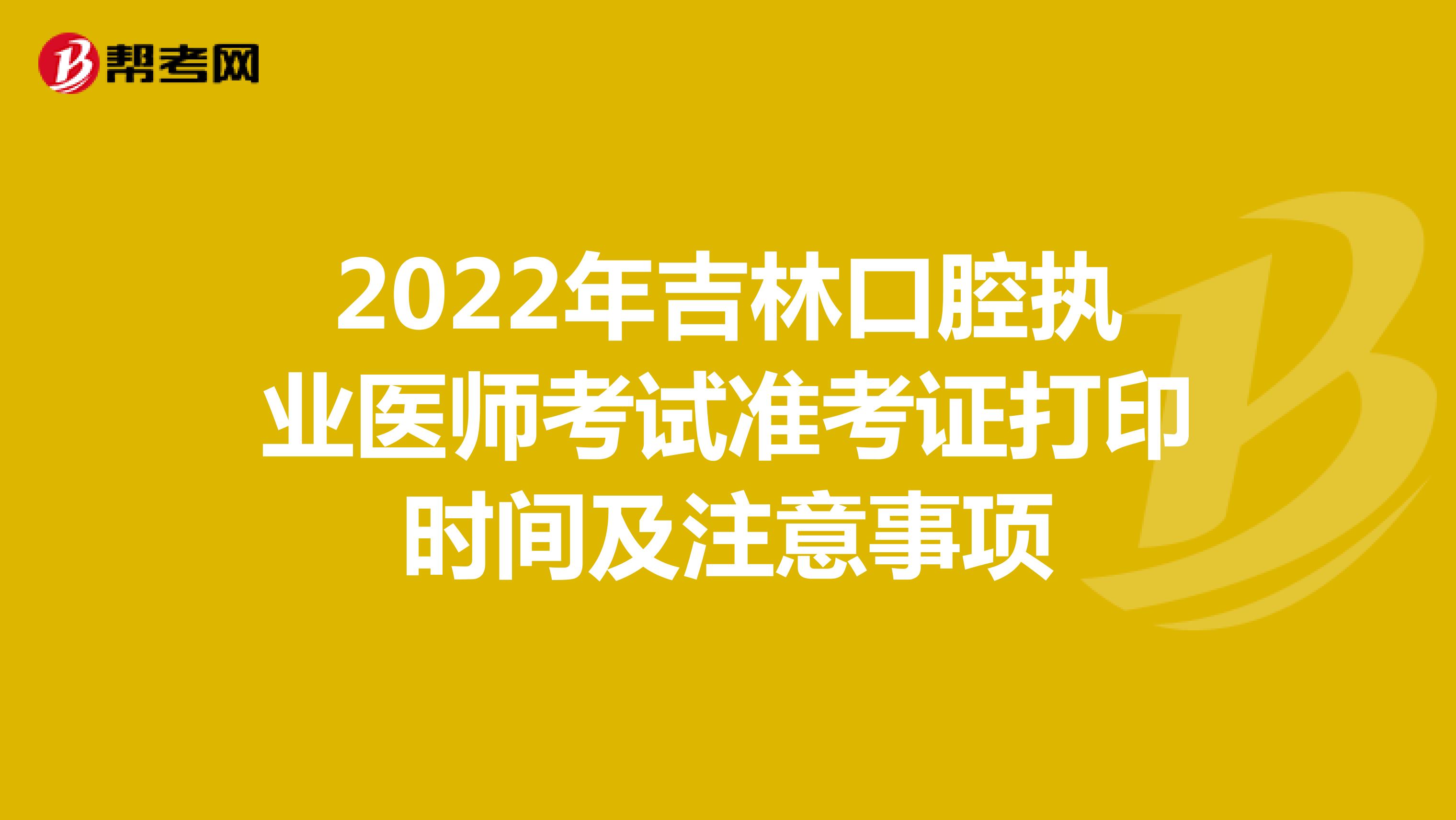 2022年吉林口腔執業醫師考試準考證打印時間及注意事項