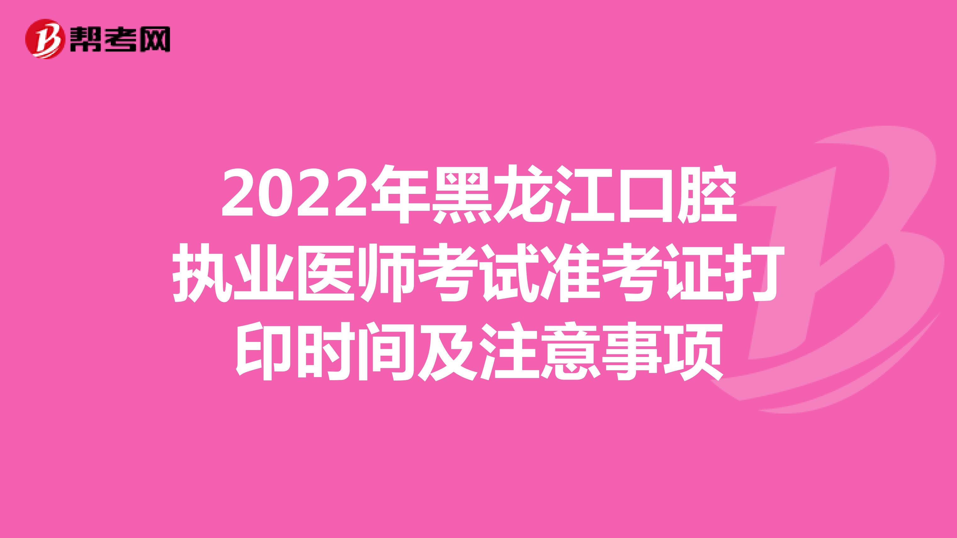 2022年黑龍江口腔執業醫師考試準考證打印時間及注意事項