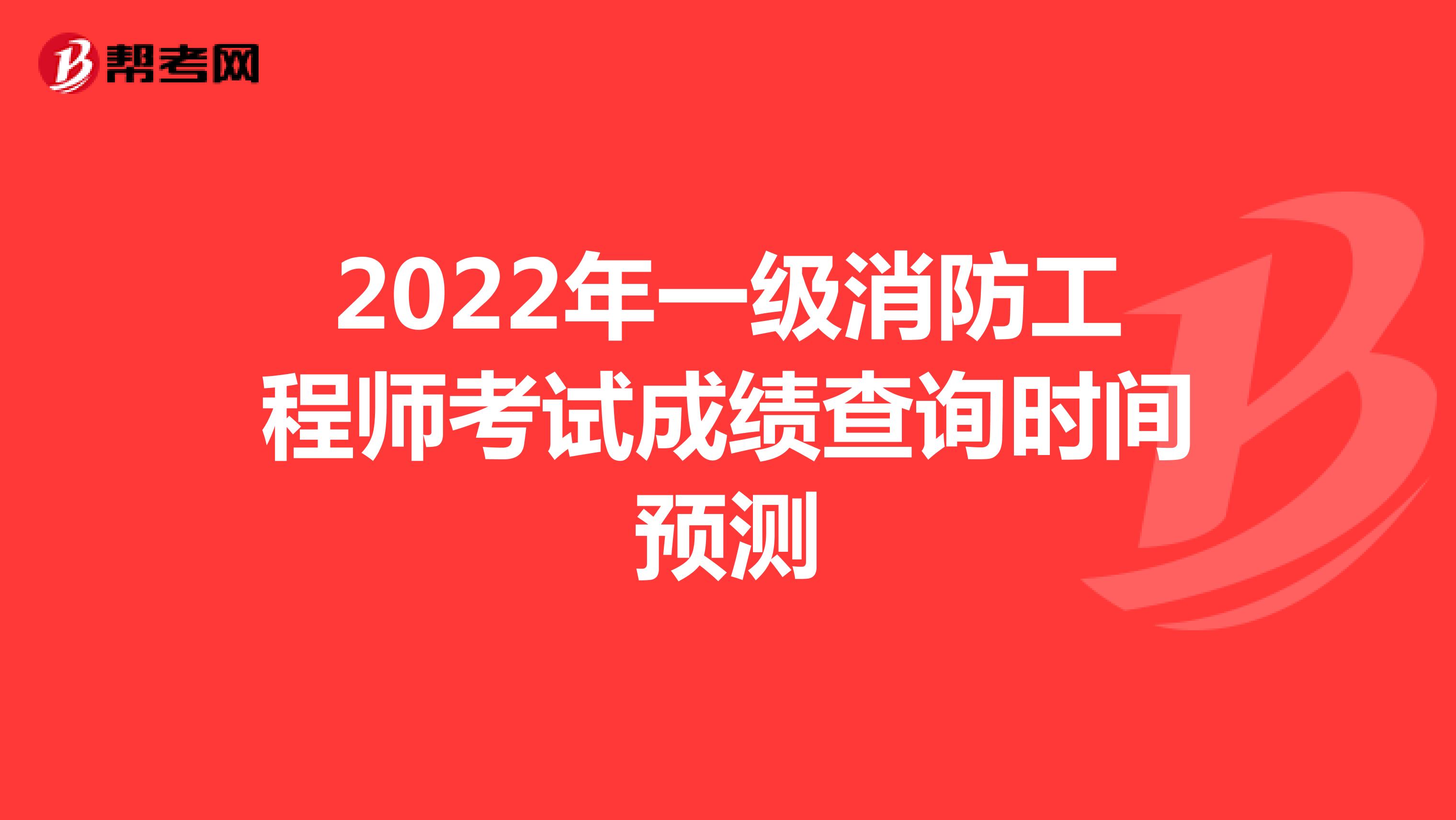 2022年一级消防工程师考试成绩查询时间预测