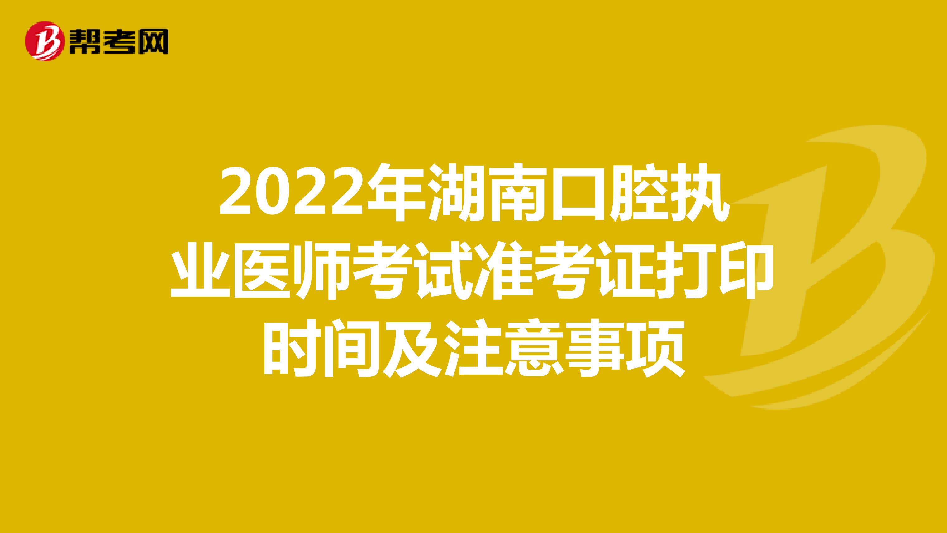 2022年湖南口腔执业医师考试准考证打印时间及注意事项