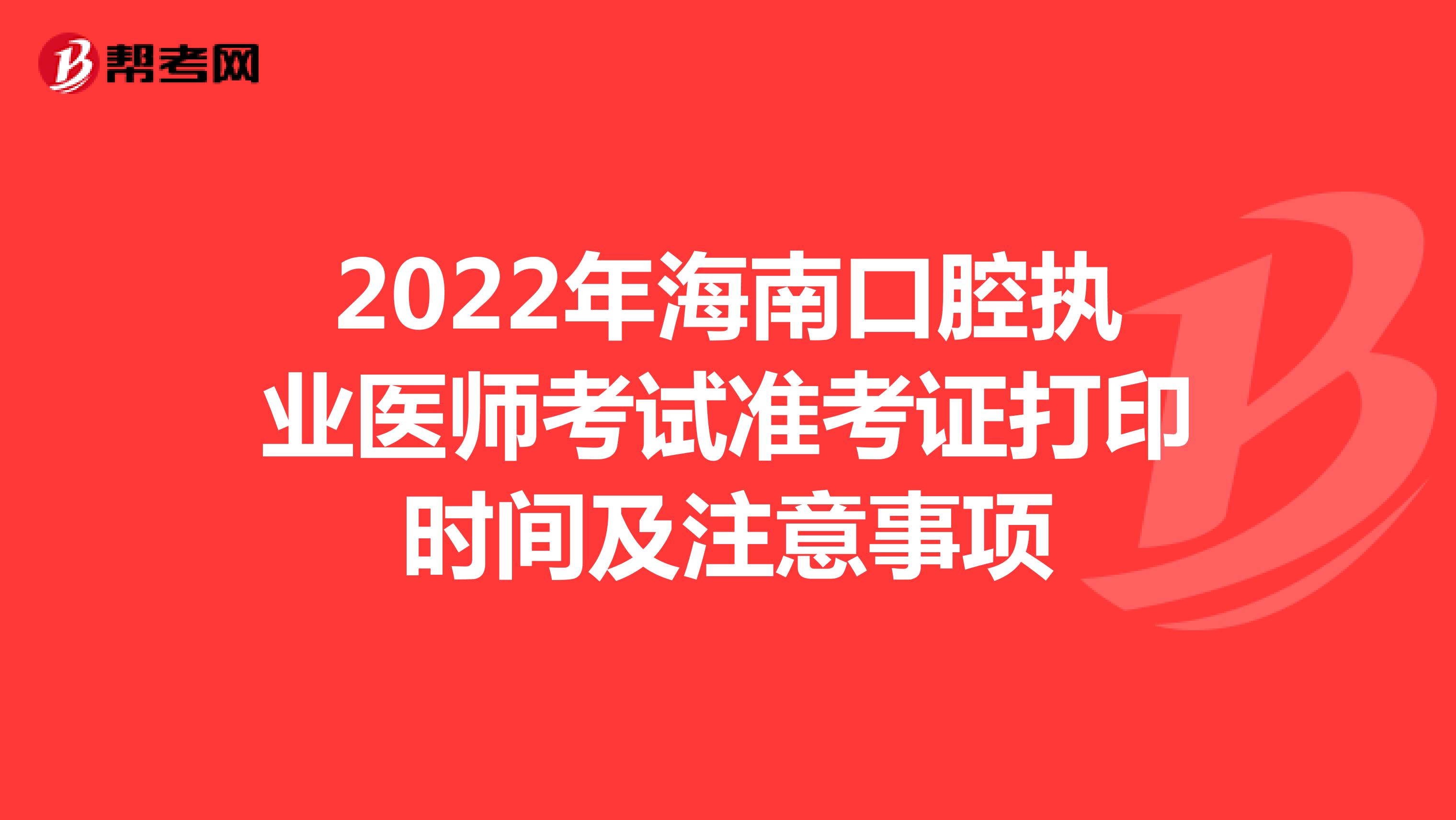 2022年海南口腔執業醫師考試準考證打印時間及注意事項