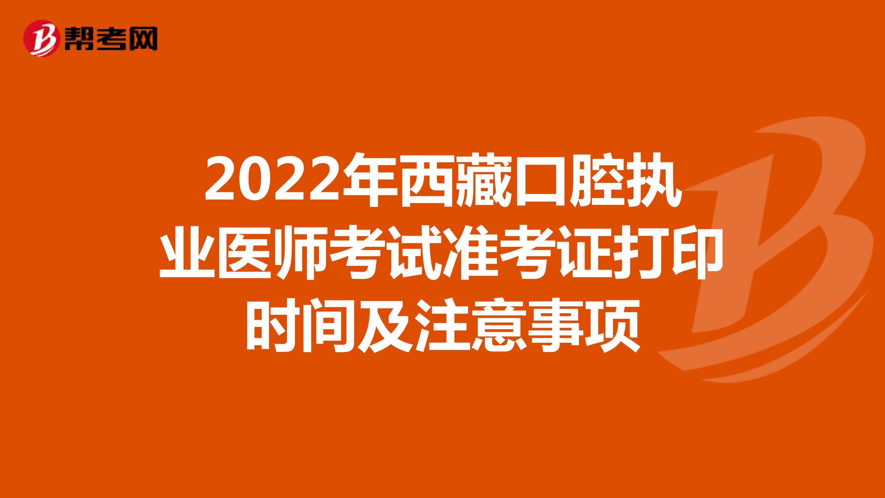 2022年西藏口腔执业医师考试准考证打印时间及注意事项
