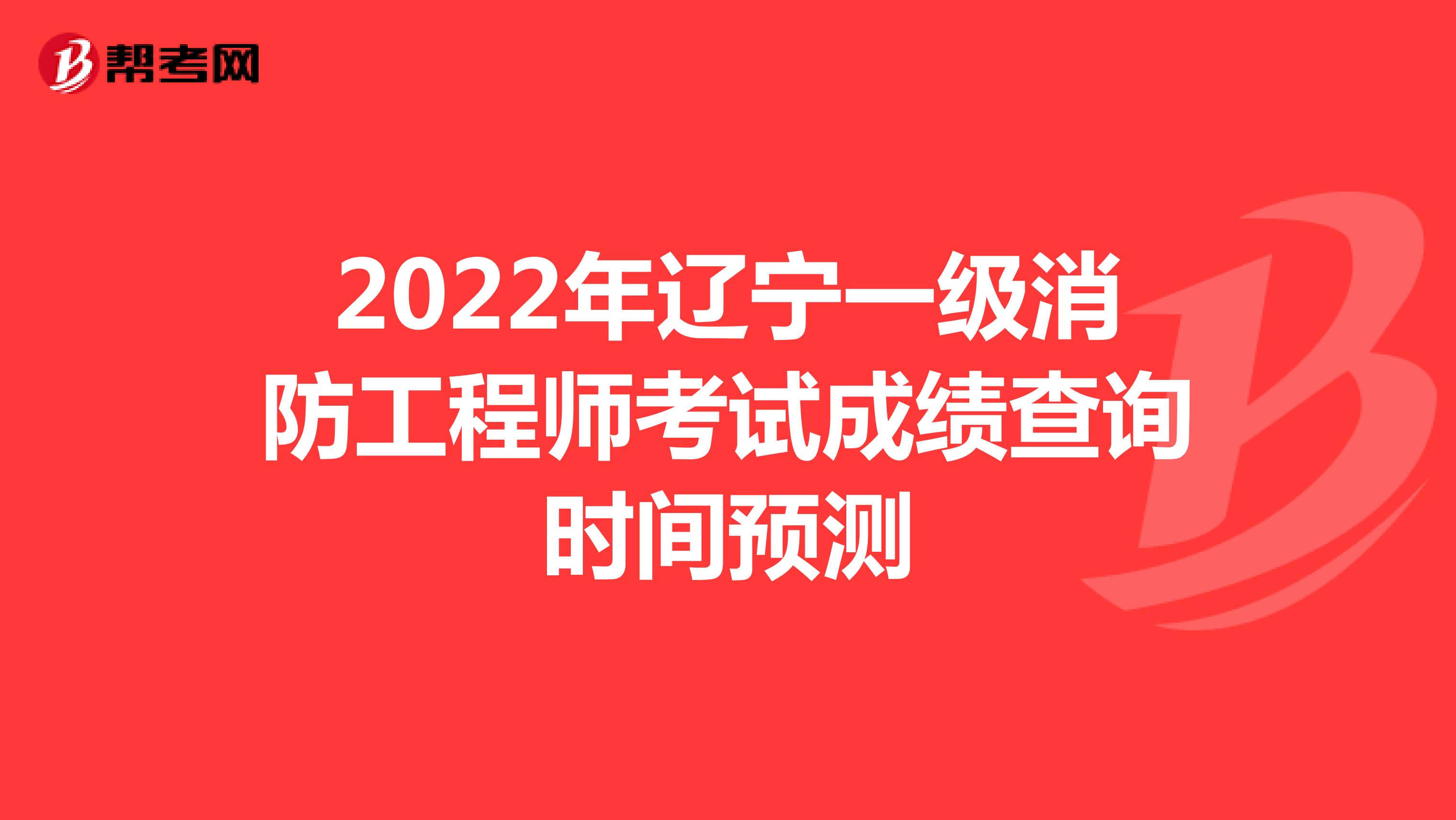 2022年辽宁一级消防工程师考试成绩查询时间预测