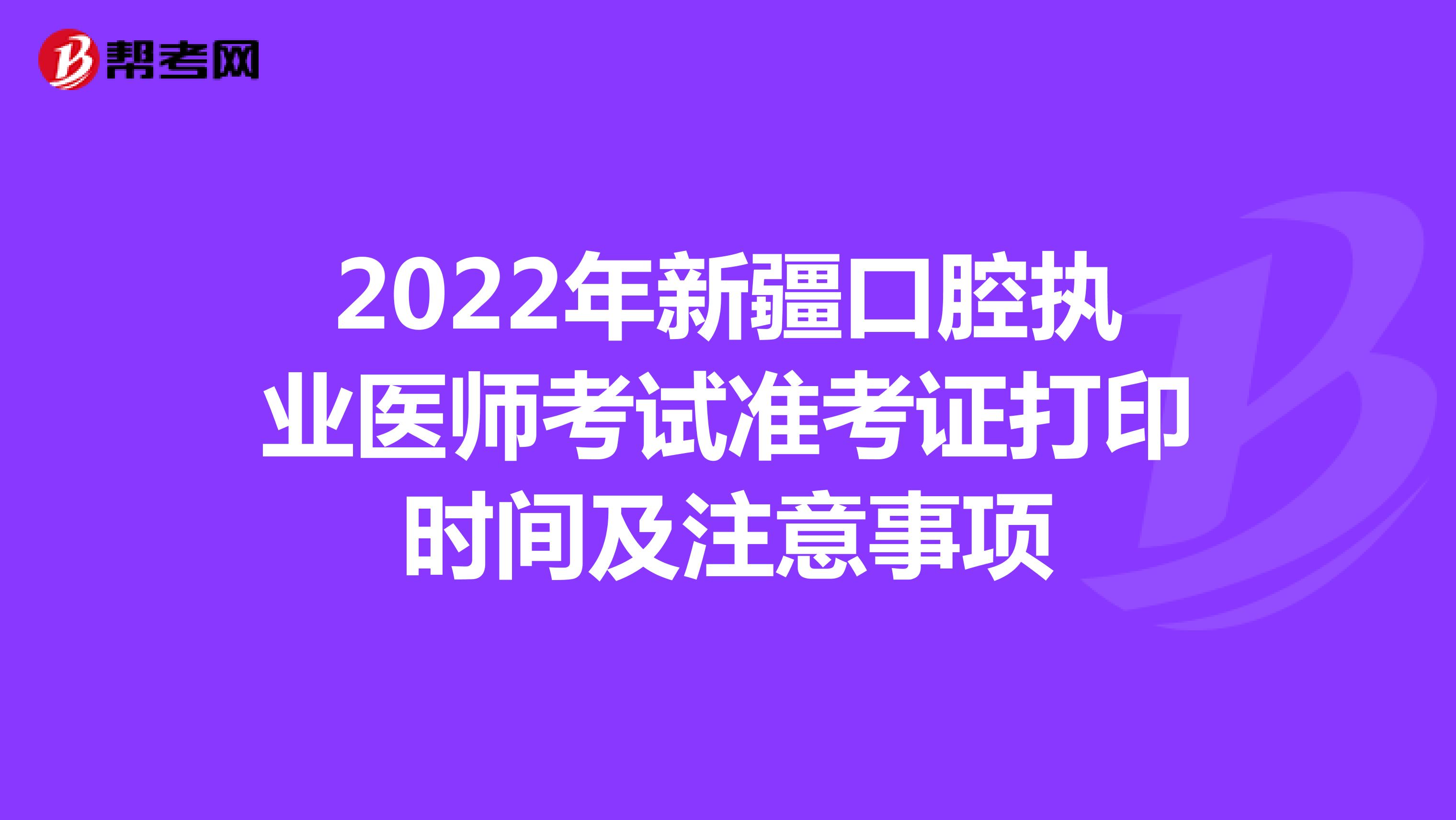 2022年新疆口腔执业医师考试准考证打印时间及注意事项