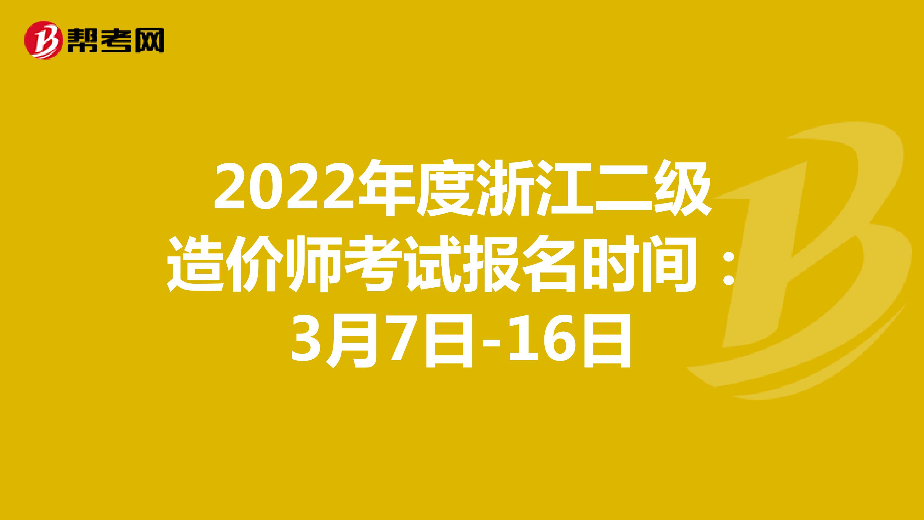 2022年度浙江二級造價師考試報名時間：3月7日-16日