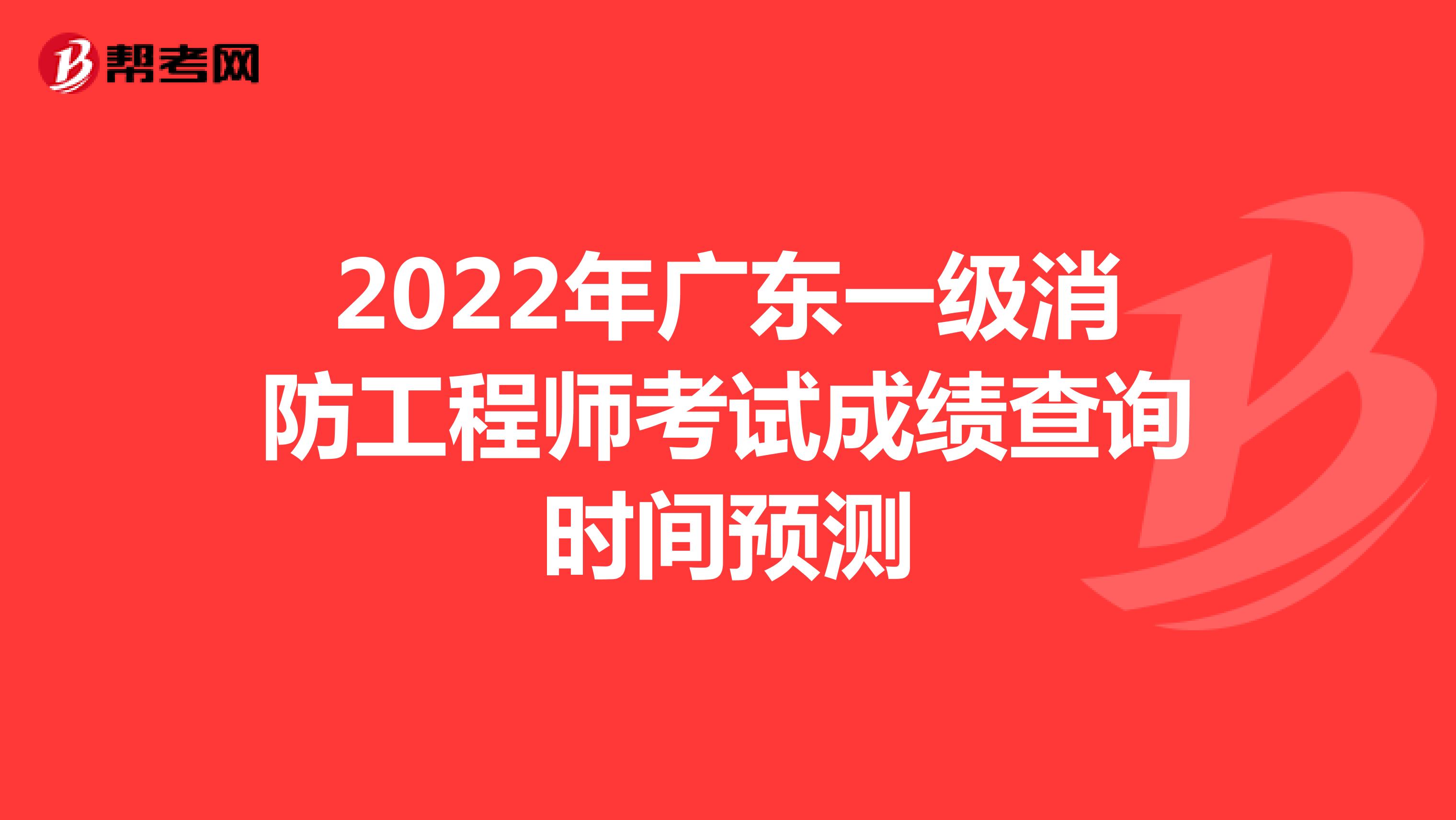 2022年广东一级消防工程师考试成绩查询时间预测