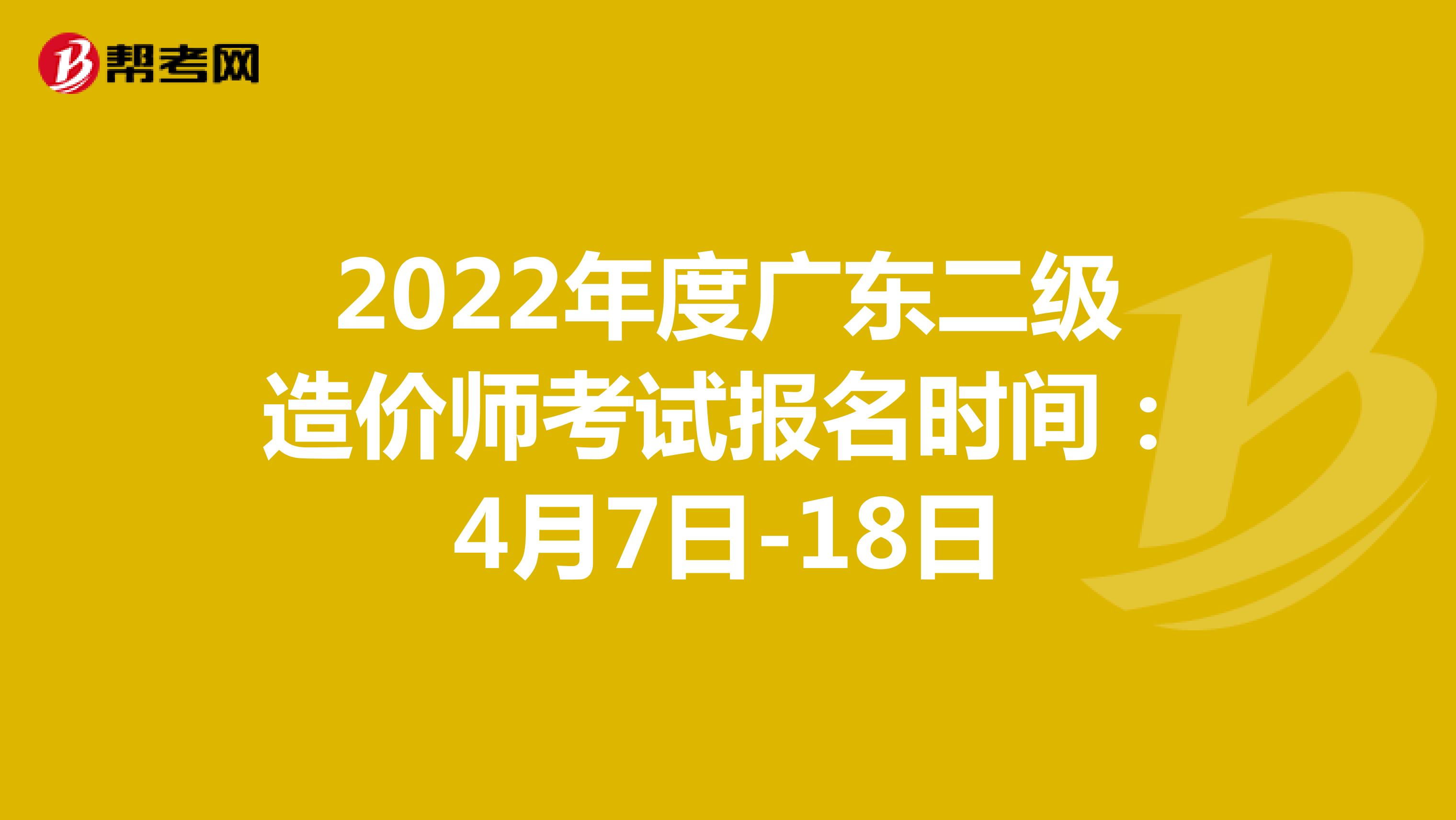 2022年度廣東二級造價師考試報名時間：4月7日-18日