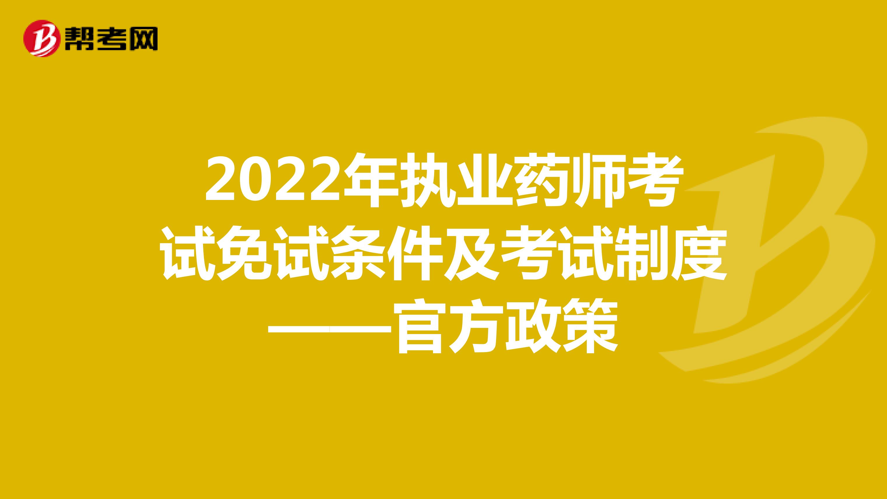 2022年执业药师考试免试条件及考试制度——官方政策