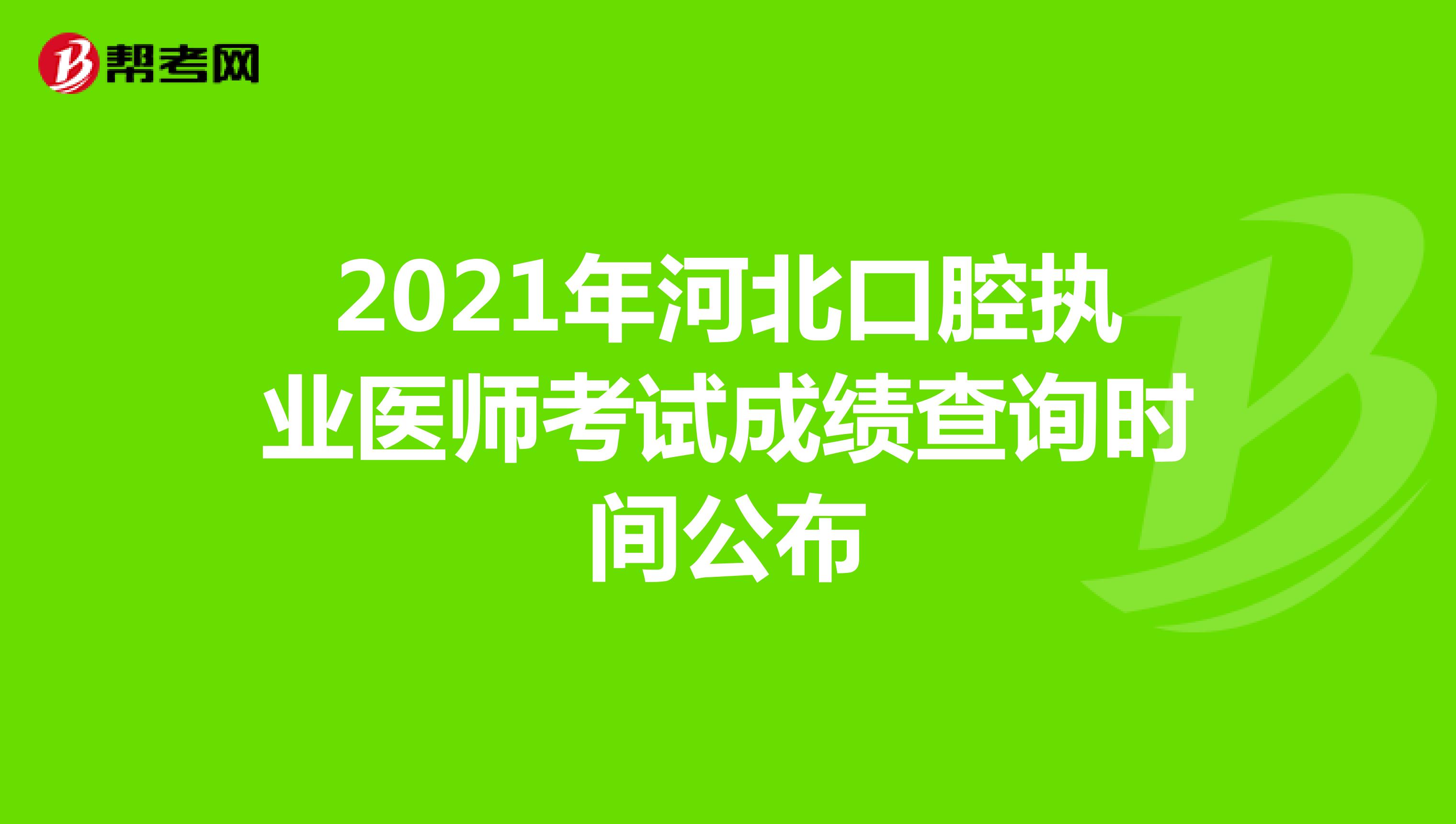2021年河北口腔执业医师考试成绩查询时间公布