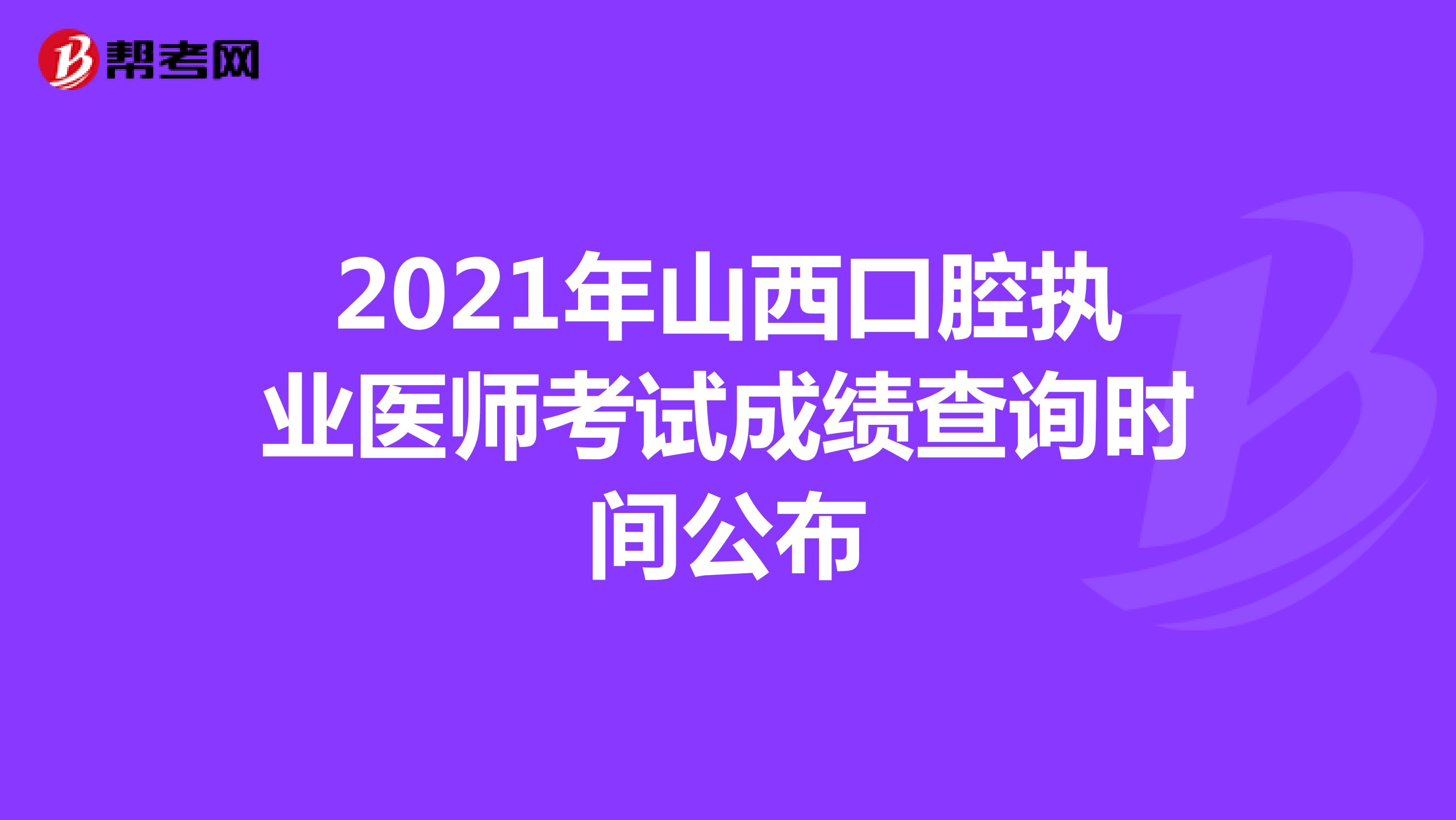 2021年山西口腔执业医师考试成绩查询时间公布