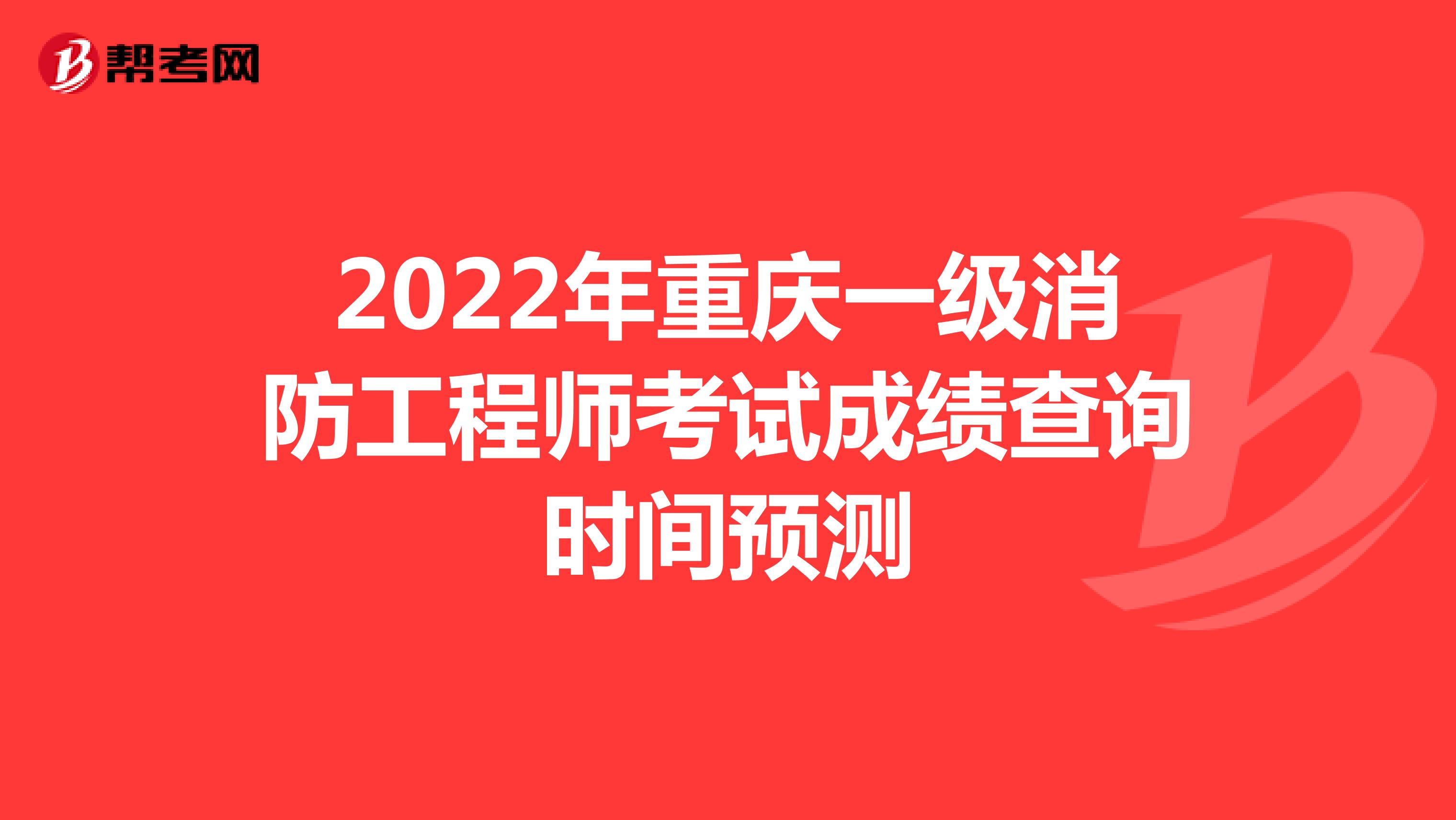 2022年重庆一级消防工程师考试成绩查询时间预测