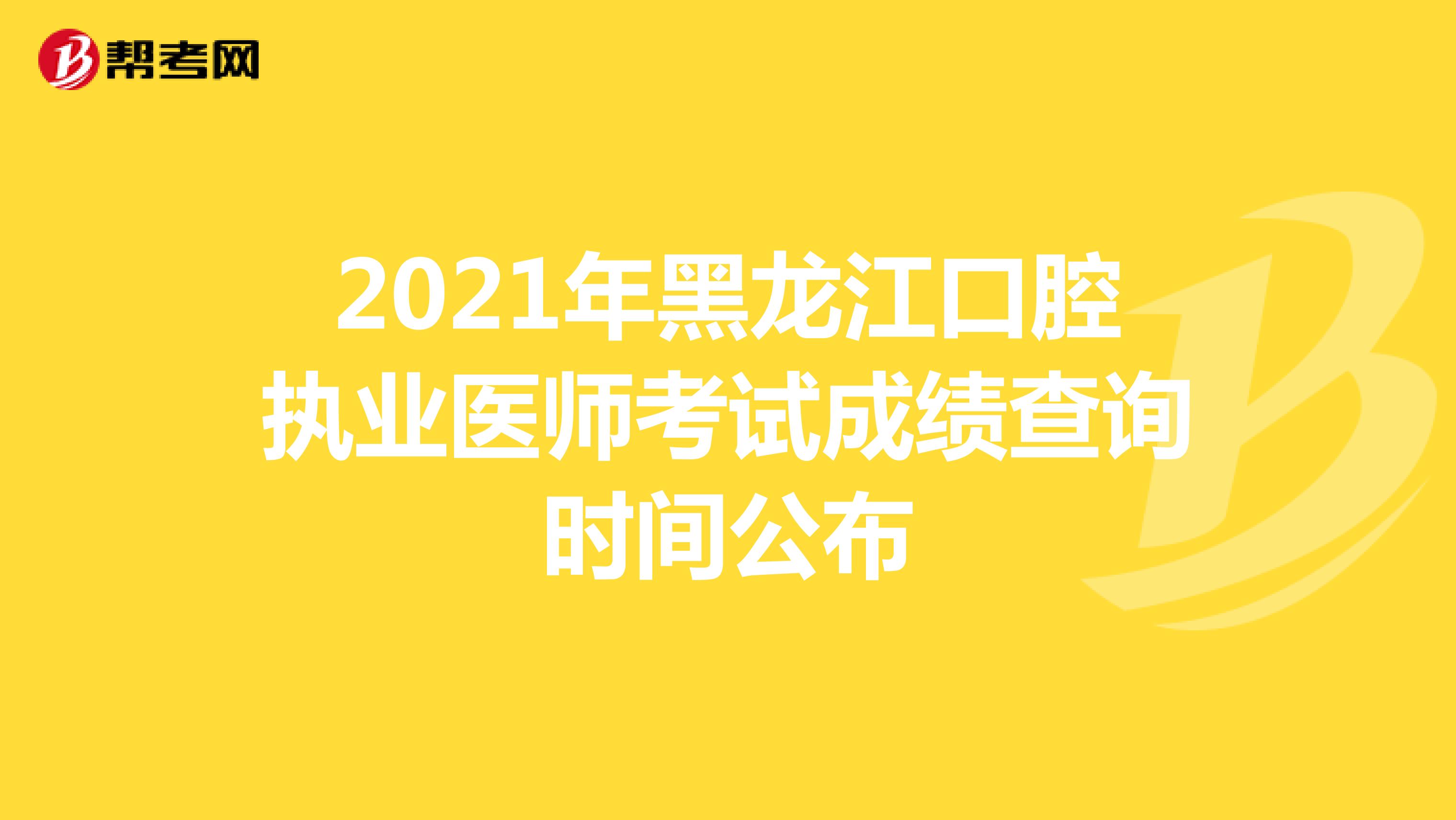 2021年黑龙江口腔执业医师考试成绩查询时间公布